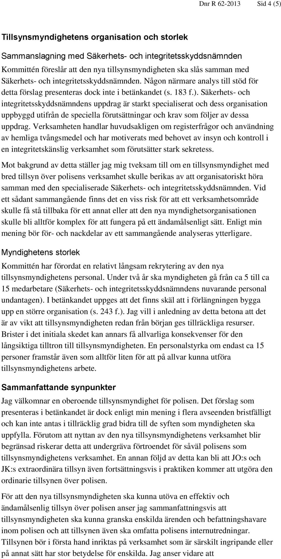 Säkerhets- och integritetsskyddsnämndens uppdrag är starkt specialiserat och dess organisation uppbyggd utifrån de speciella förutsättningar och krav som följer av dessa uppdrag.