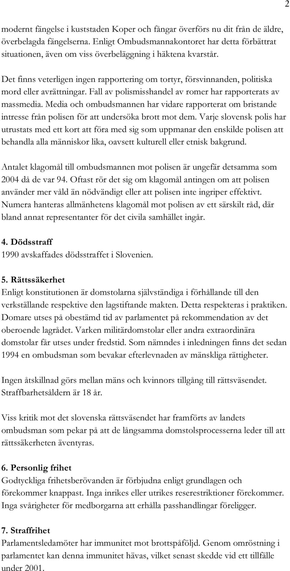 Det finns veterligen ingen rapportering om tortyr, försvinnanden, politiska mord eller avrättningar. Fall av polismisshandel av romer har rapporterats av massmedia.