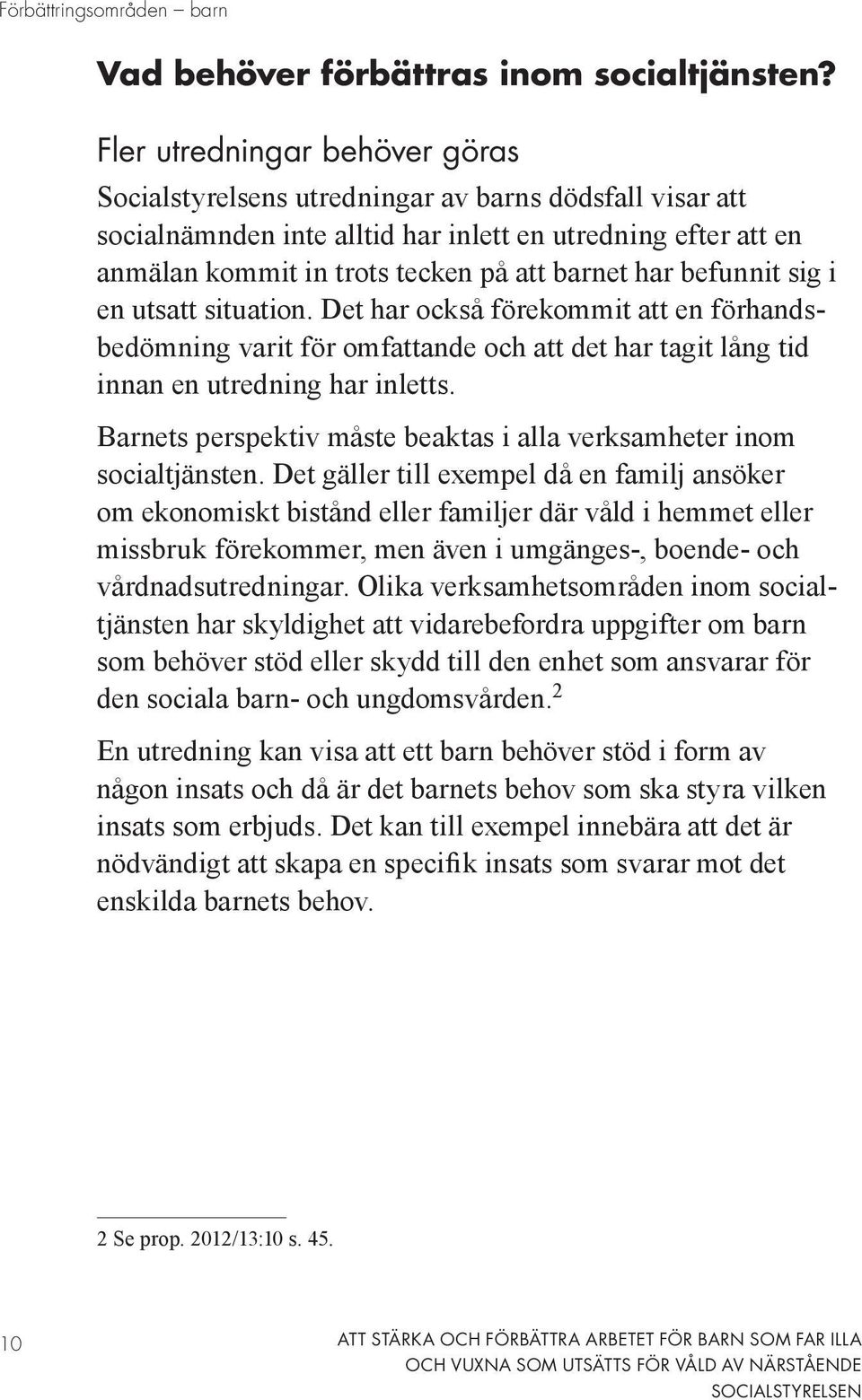 befunnit sig i en utsatt situation. Det har också förekommit att en förhandsbedömning varit för omfattande och att det har tagit lång tid innan en utredning har inletts.