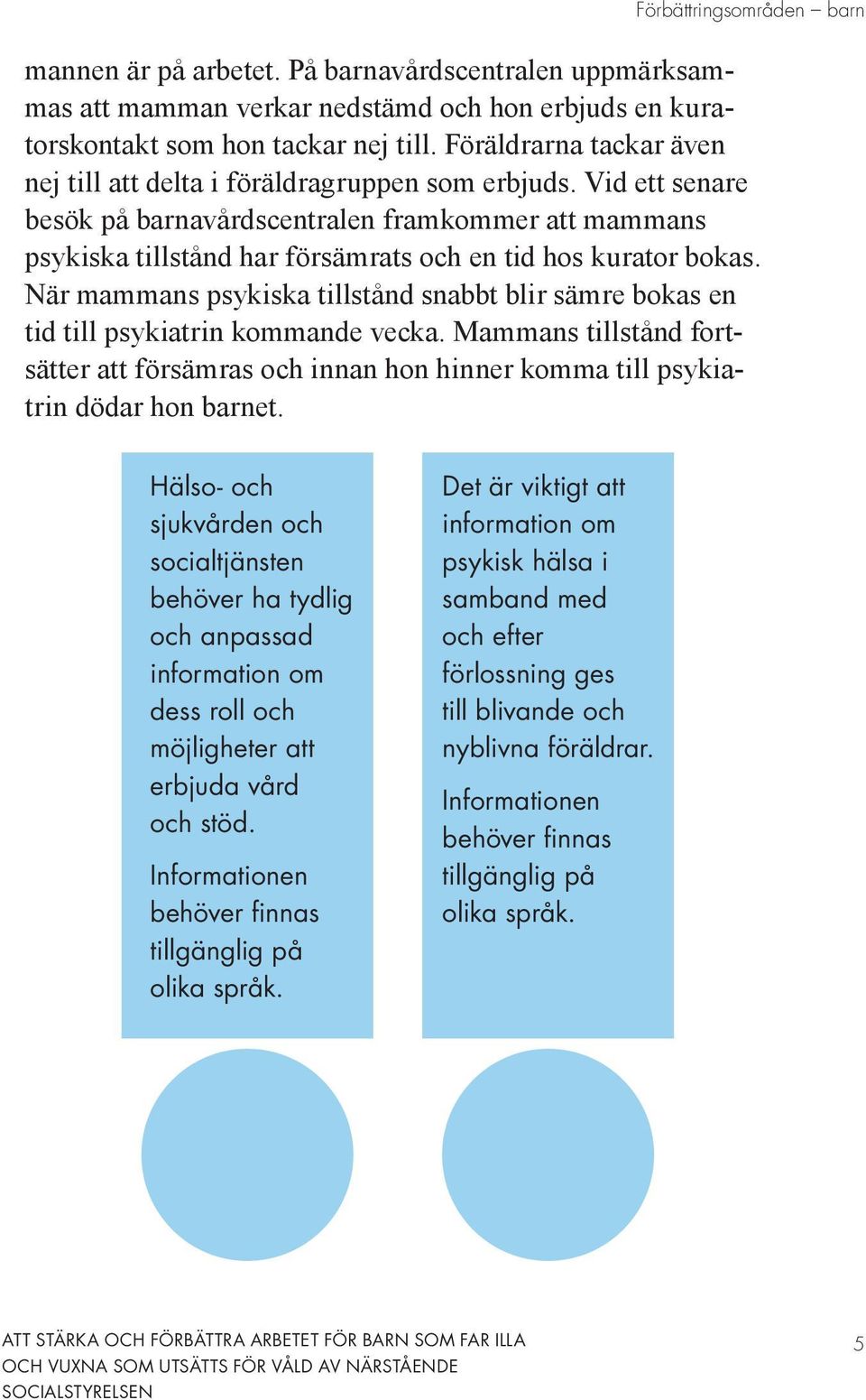 Vid ett senare besök på barnavårdscentralen framkommer att mammans psykiska tillstånd har försämrats och en tid hos kurator bokas.