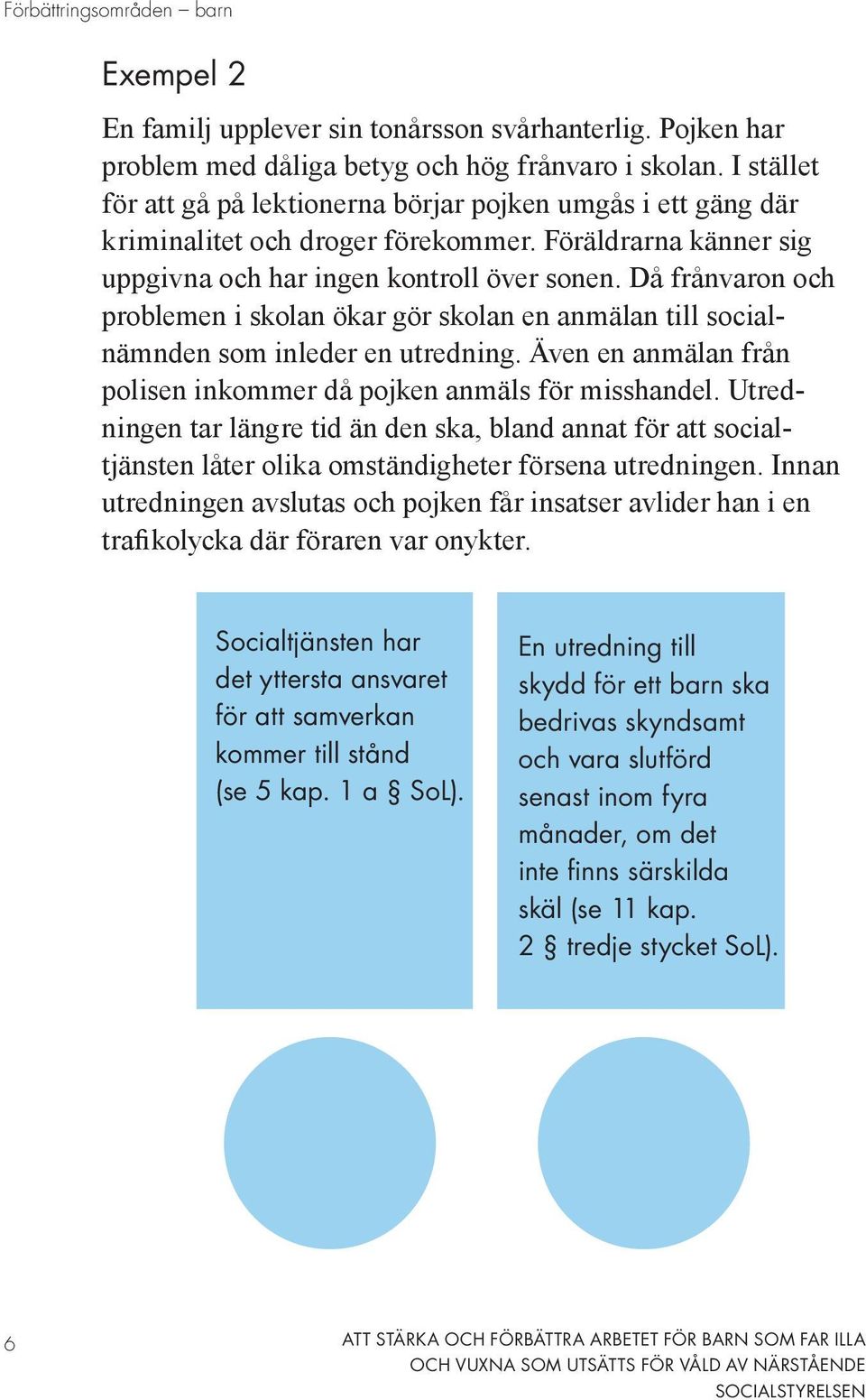 Då frånvaron och problemen i skolan ökar gör skolan en anmälan till socialnämnden som inleder en utredning. Även en anmälan från polisen inkommer då pojken anmäls för misshandel.