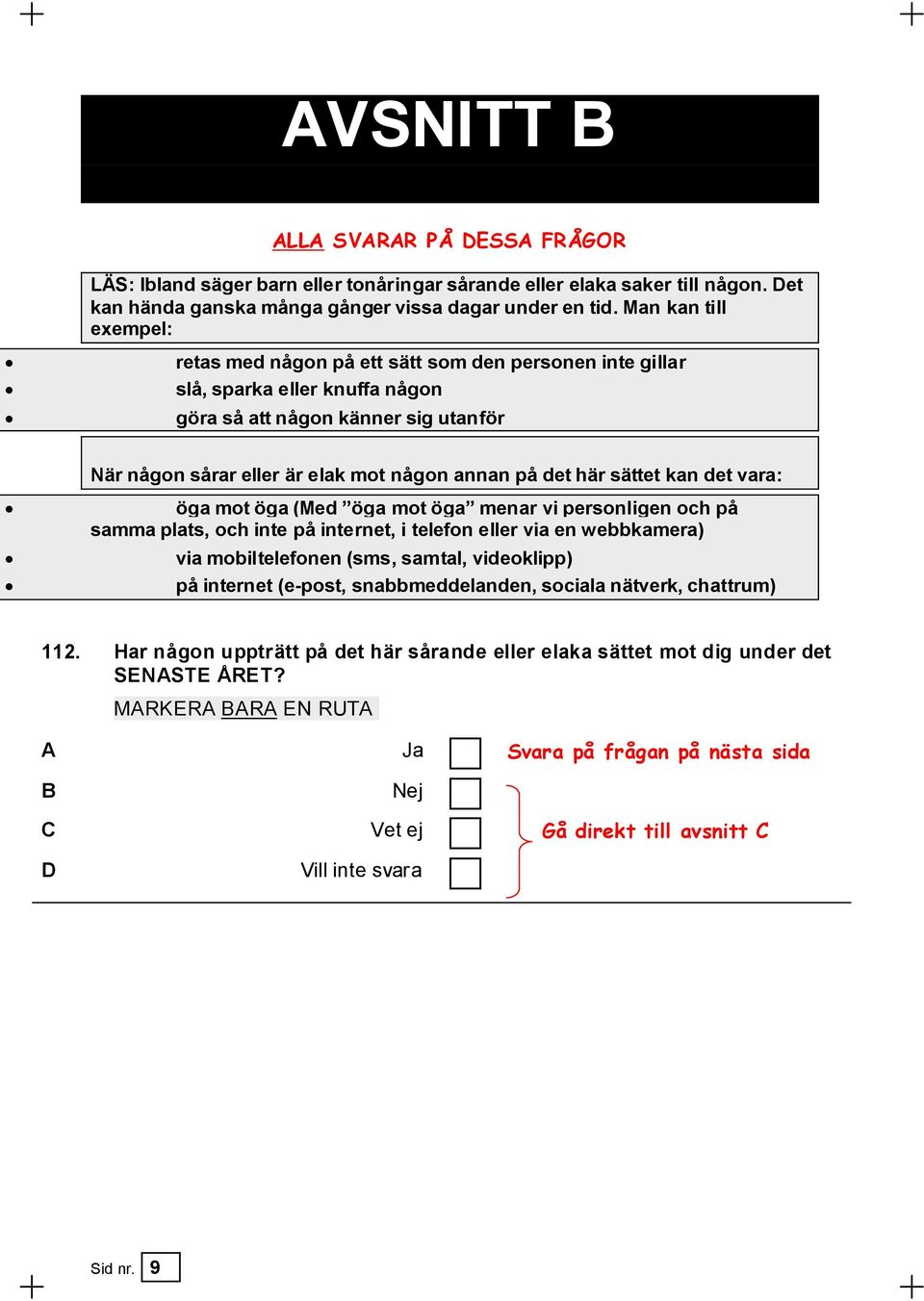 här sättet kan det vara: öga mot öga (Med öga mot öga menar vi personligen och på samma plats, och inte på internet, i telefon eller via en webbkamera) via mobiltelefonen (sms, samtal, videoklipp) på