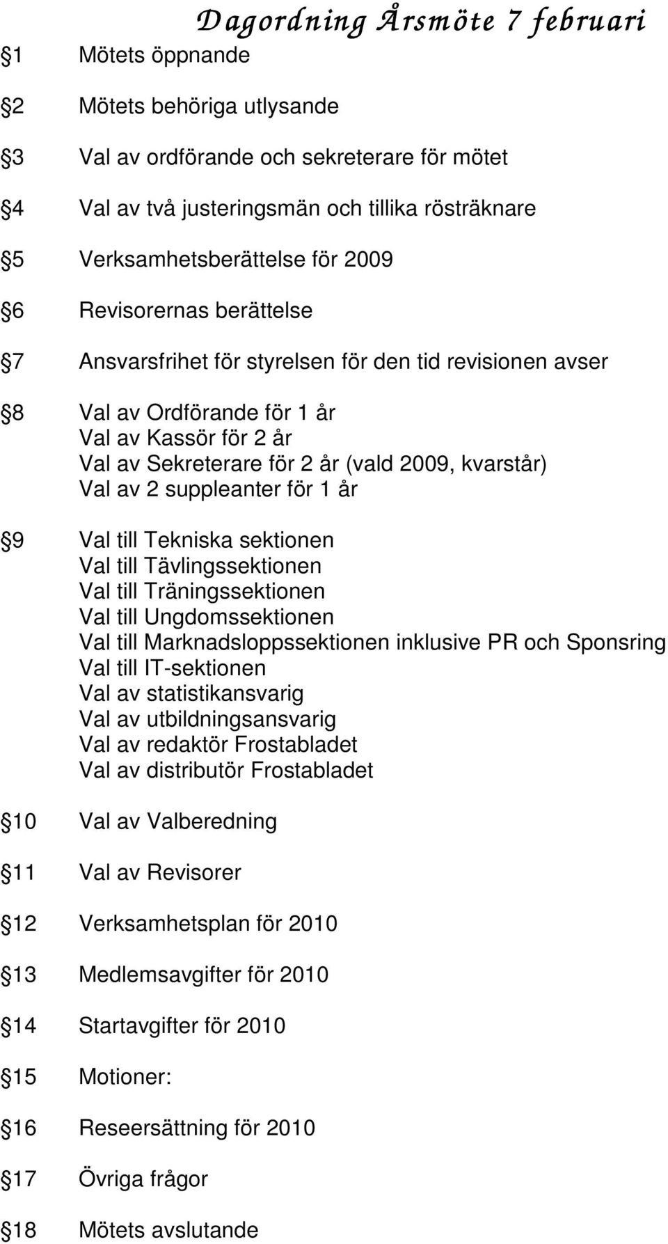 av 2 suppleanter för 1 år 9 Val till Tekniska sektionen Val till Tävlingssektionen Val till Träningssektionen Val till Ungdomssektionen Val till Marknadsloppssektionen inklusive PR och Sponsring Val