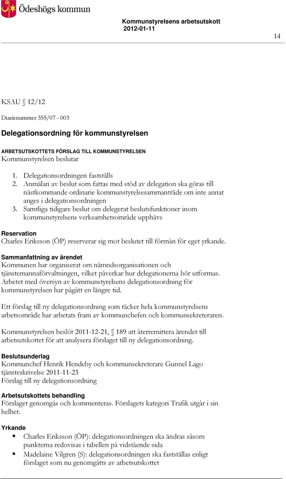 Samtliga tidigare beslut om delegerat beslutsfunktioner inom kommunstyrelsens verksamhetsområde upphävs Reservation Charles Eriksson (ÖP) reserverar sig mot beslutet till förmån för eget yrkande.