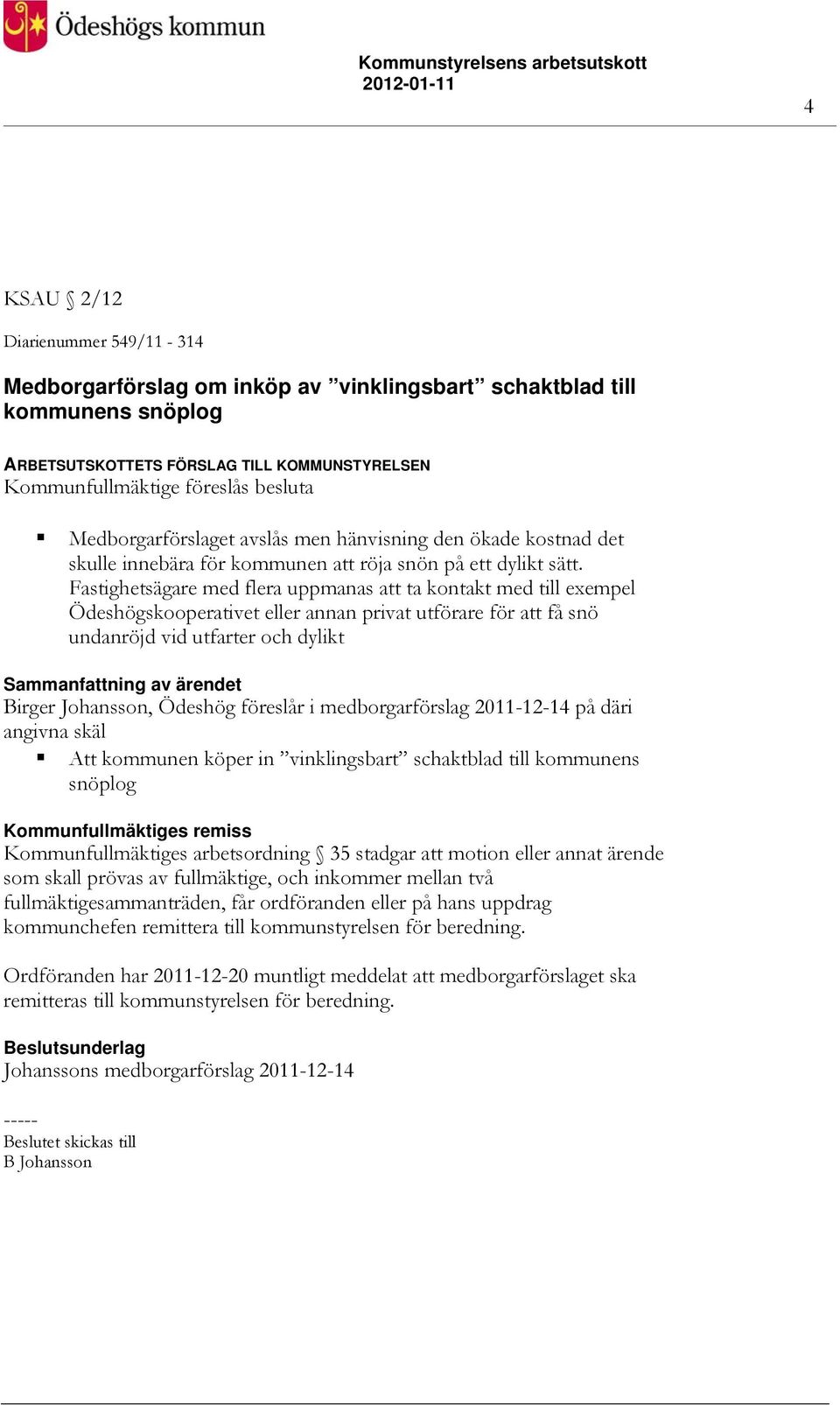 Fastighetsägare med flera uppmanas att ta kontakt med till exempel Ödeshögskooperativet eller annan privat utförare för att få snö undanröjd vid utfarter och dylikt Birger Johansson, Ödeshög föreslår