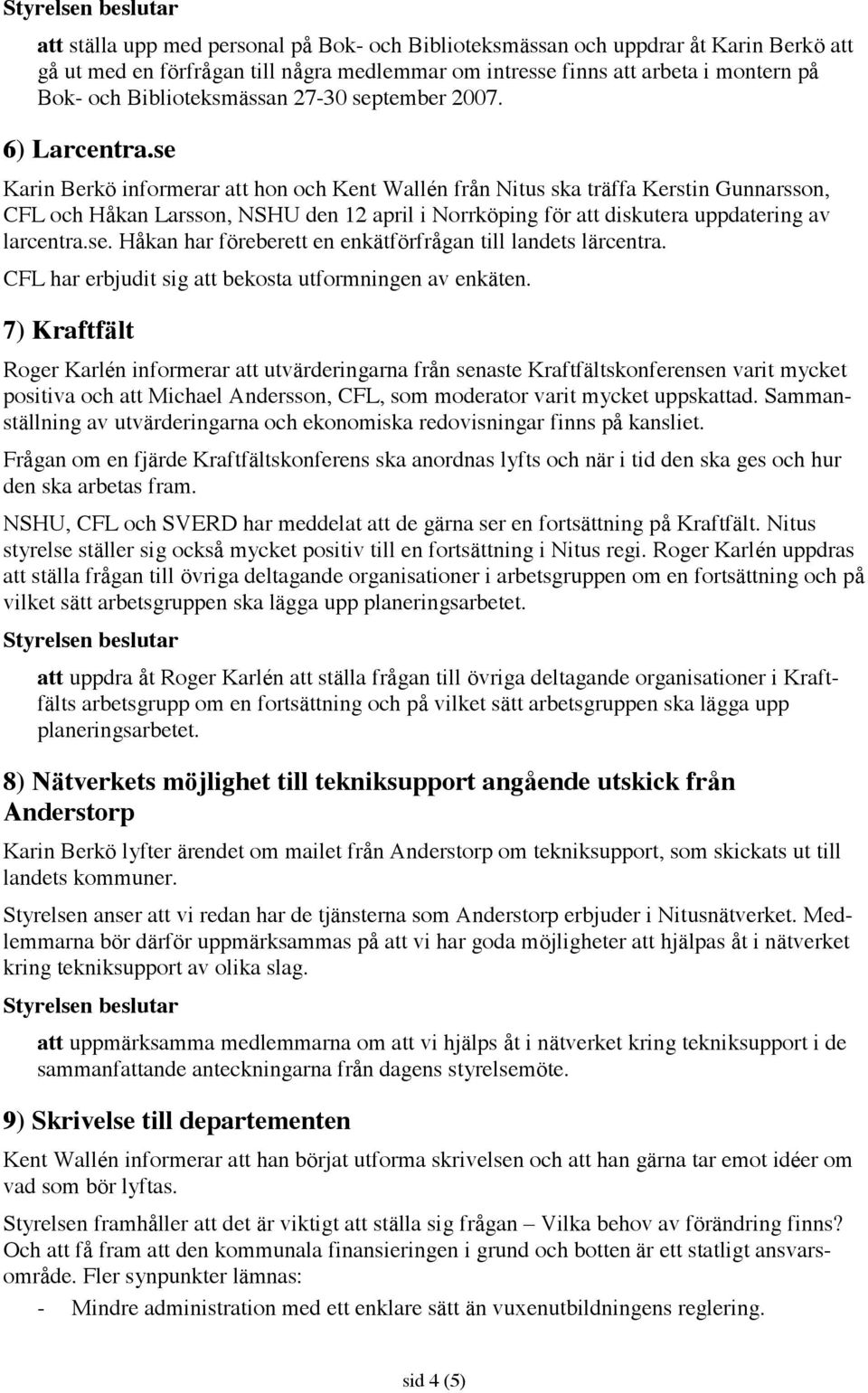 se Karin Berkö informerar att hon och Kent Wallén från Nitus ska träffa Kerstin Gunnarsson, CFL och Håkan Larsson, NSHU den 12 april i Norrköping för att diskutera uppdatering av larcentra.se. Håkan har föreberett en enkätförfrågan till landets lärcentra.