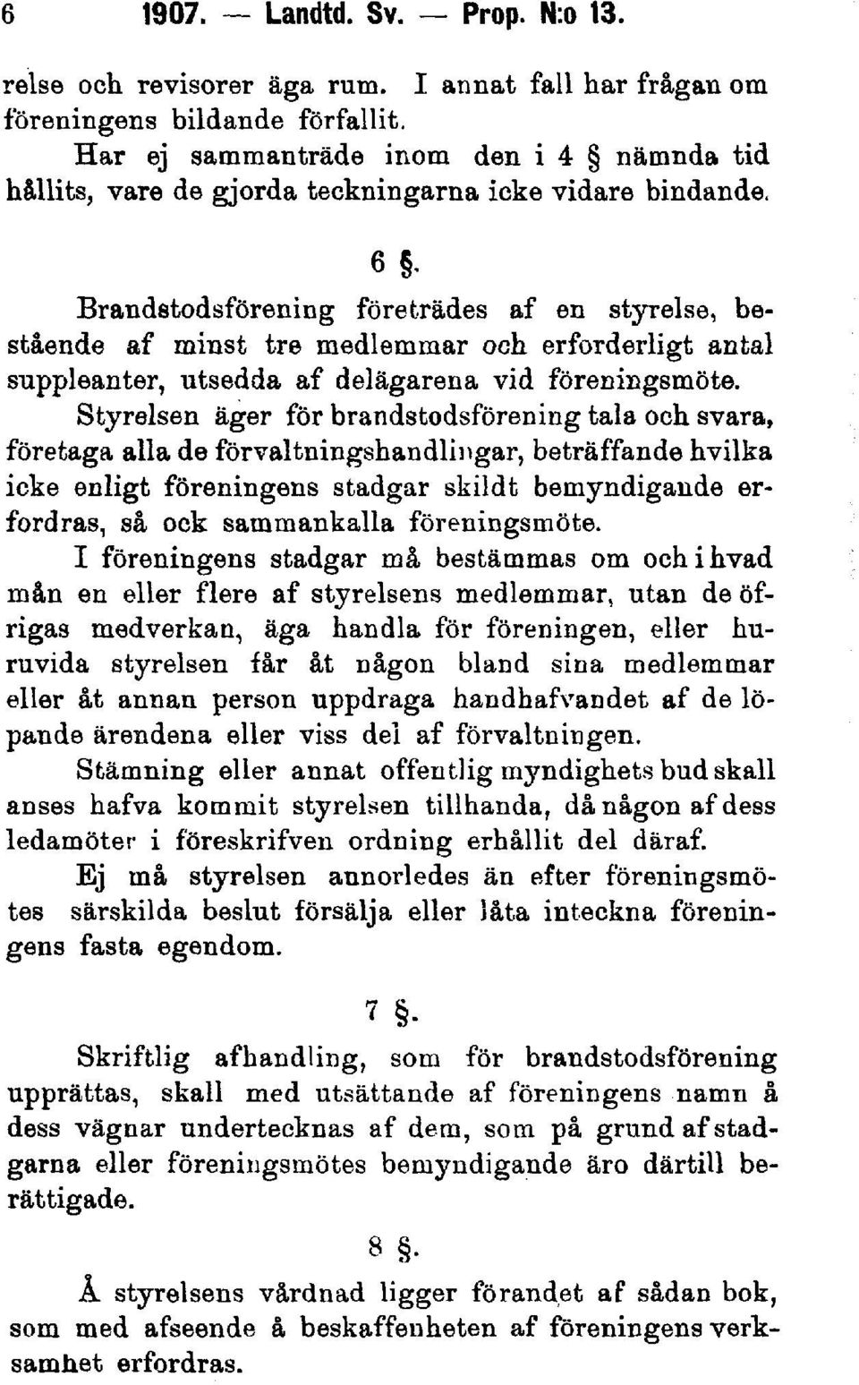 Brandstodsförening företrädes af en styrelse, bestående af minst tre medlemmar och erforderligt antal suppleanter, utsedda af delägarena vid föreningsmöte.