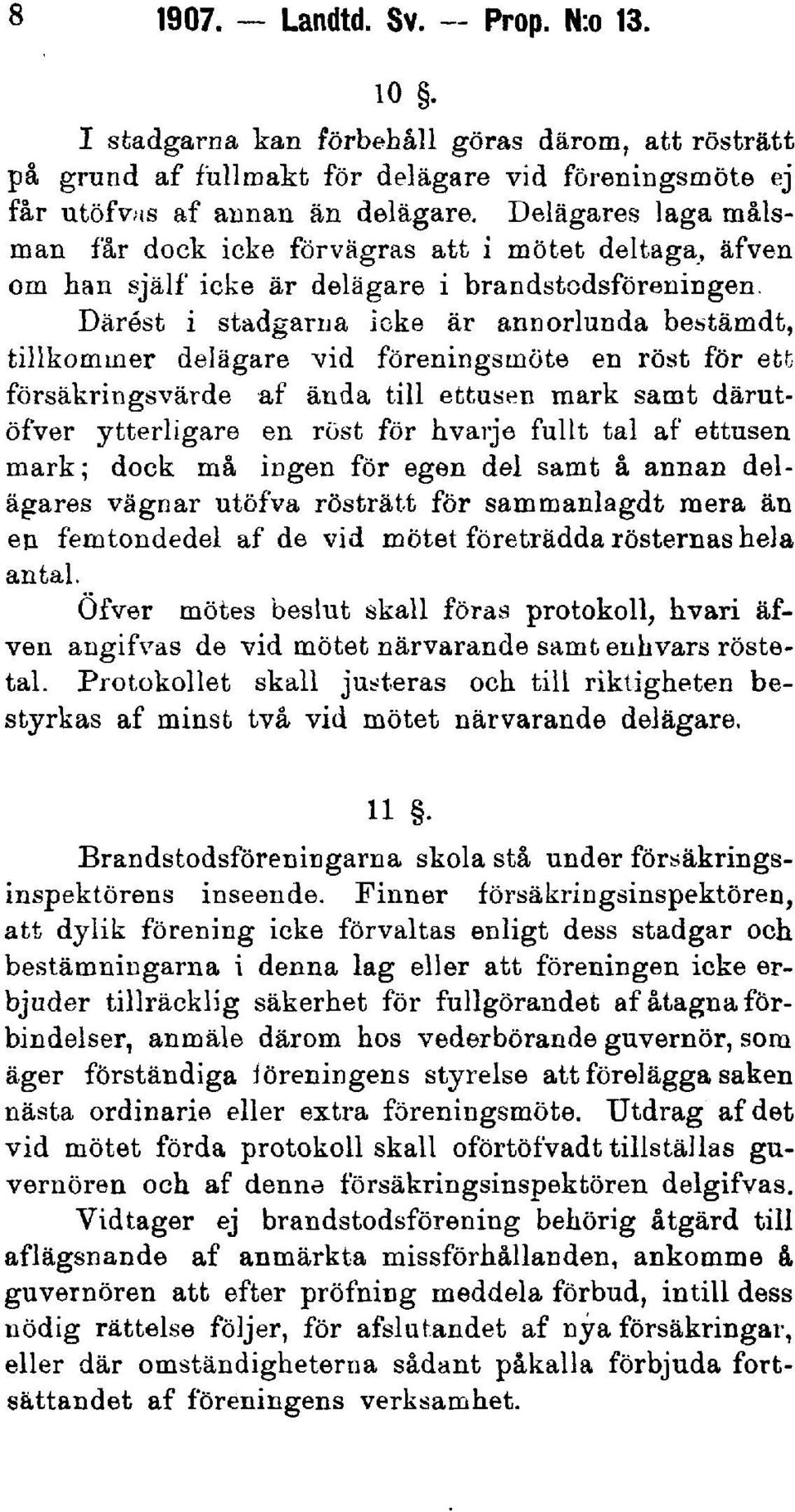 Därest i stadgarna icke är annorlunda bestämdt, tillkommer delägare vid föreningsmöte en röst för ett försäkringsvärde af ända till ettusen mark samt därutöfver ytterligare en röst för hvarje fullt