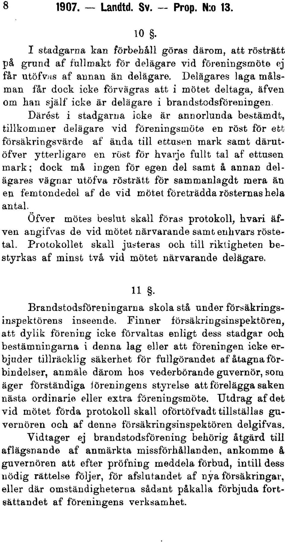 Därest i stadgarna icke är annorlunda bestämdt, tillkommer delägare vid föreningsmöte en röst för ett försäkringsvärde af ända till ettusen mark samt därutöfver ytterligare en röst för hvarje fullt