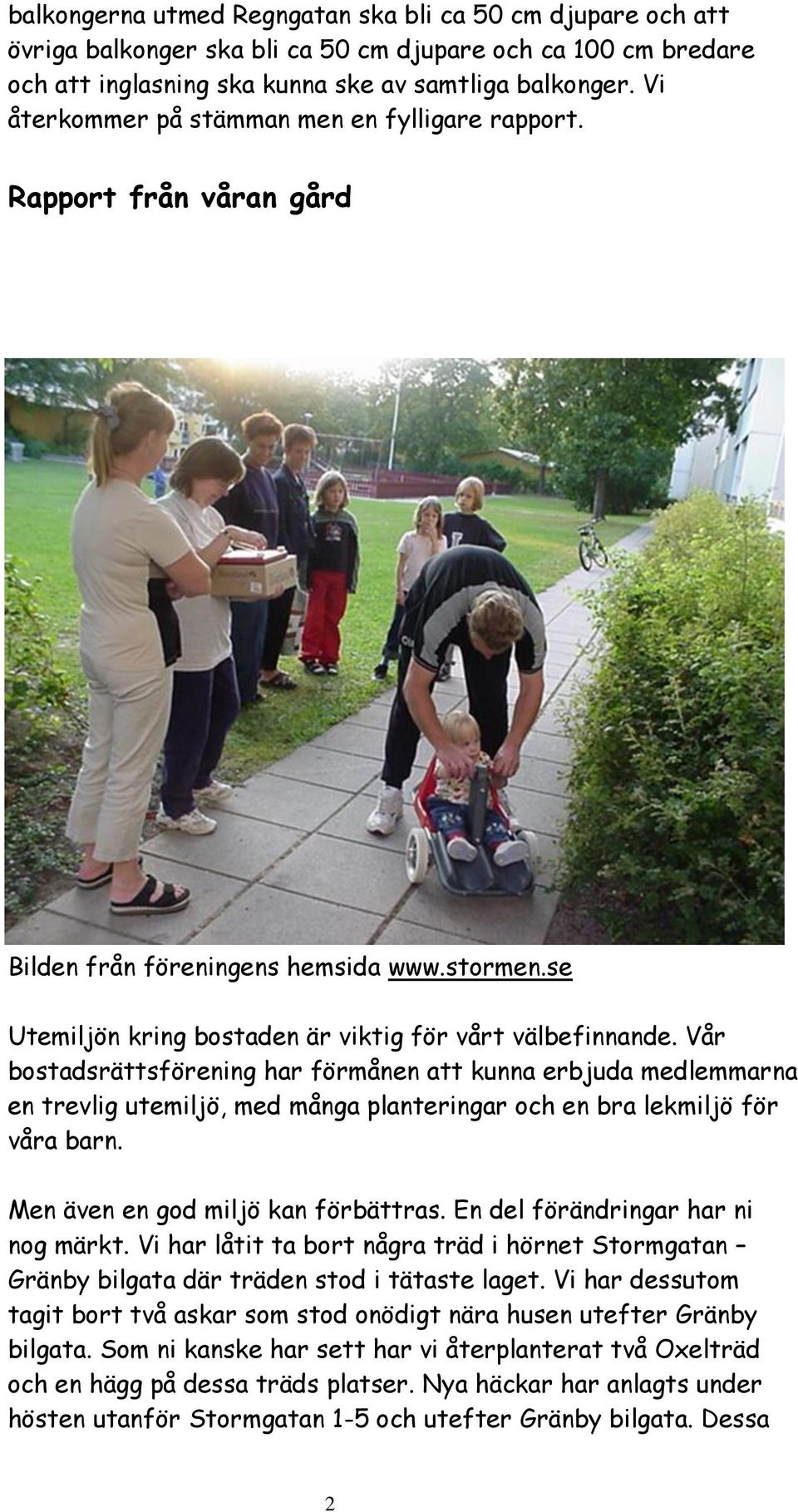 Vår bostadsrättsförening har förmånen att kunna erbjuda medlemmarna en trevlig utemiljö, med många planteringar och en bra lekmiljö för våra barn. Men även en god miljö kan förbättras.