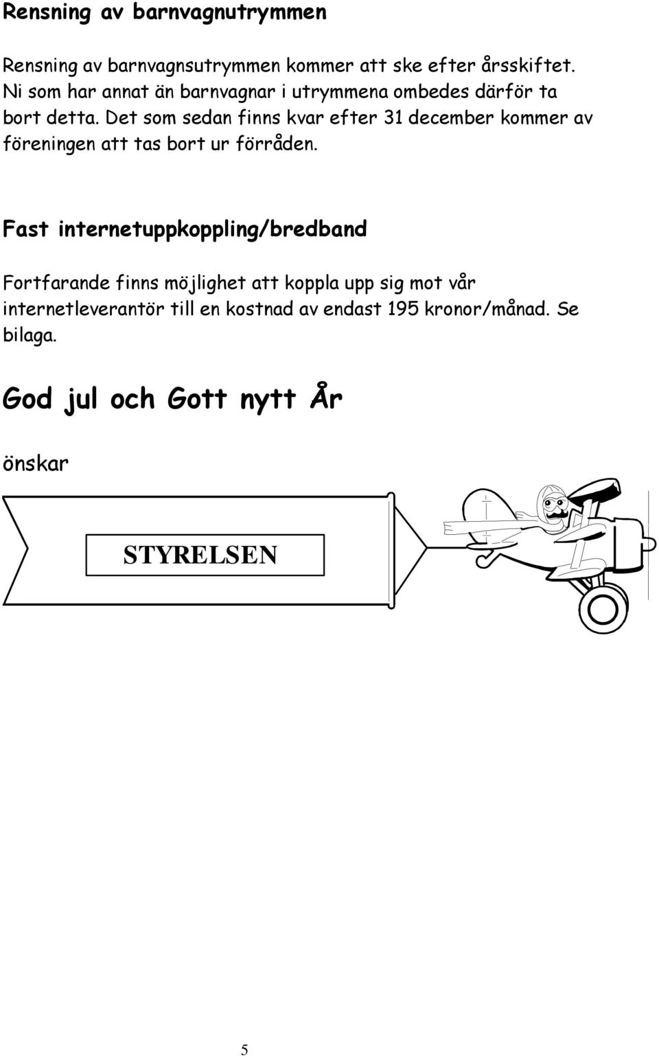 Det som sedan finns kvar efter 31 december kommer av föreningen att tas bort ur förråden.