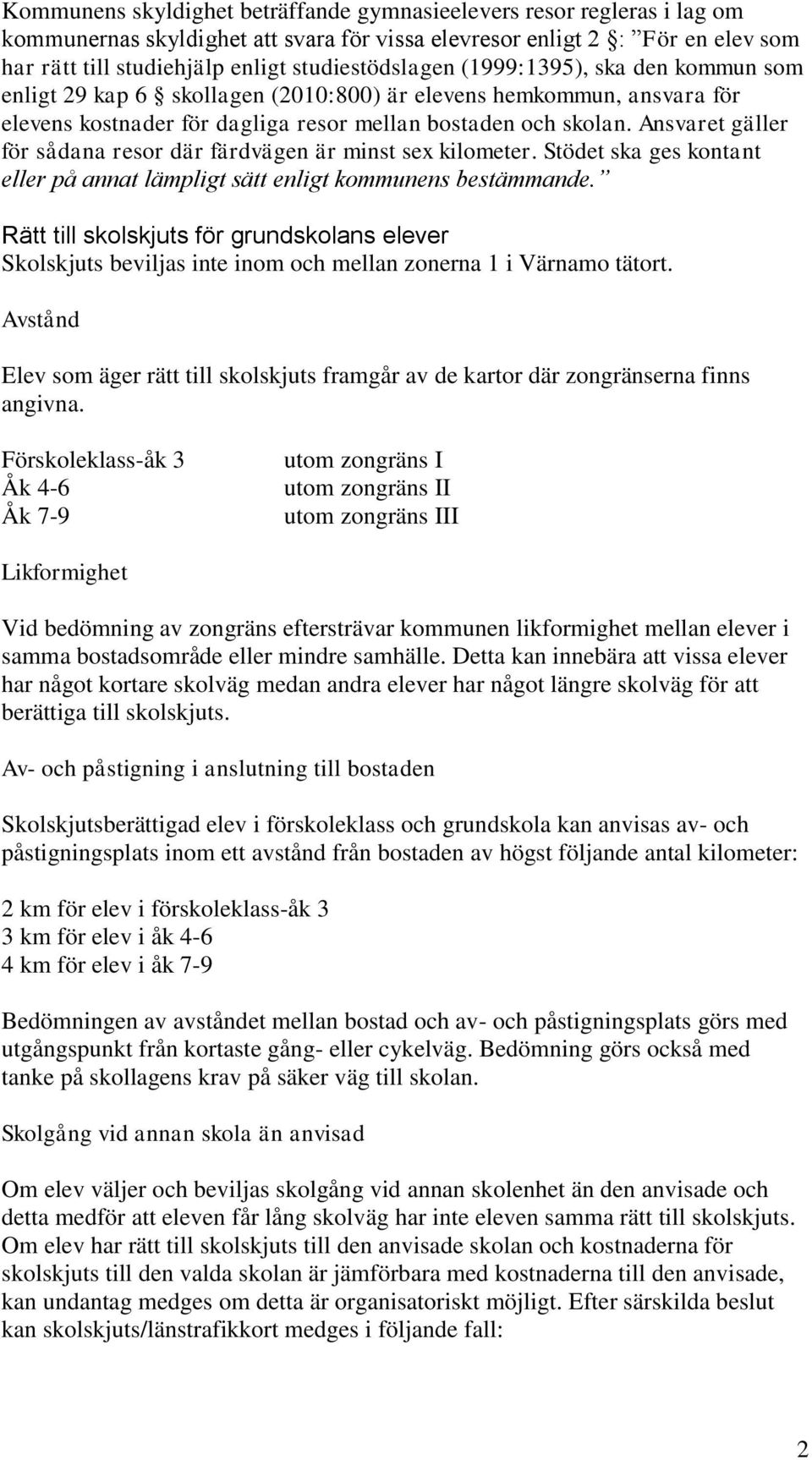 Ansvaret gäller för sådana resor där färdvägen är minst sex kilometer. Stödet ska ges kontant eller på annat lämpligt sätt enligt kommunens bestämmande.