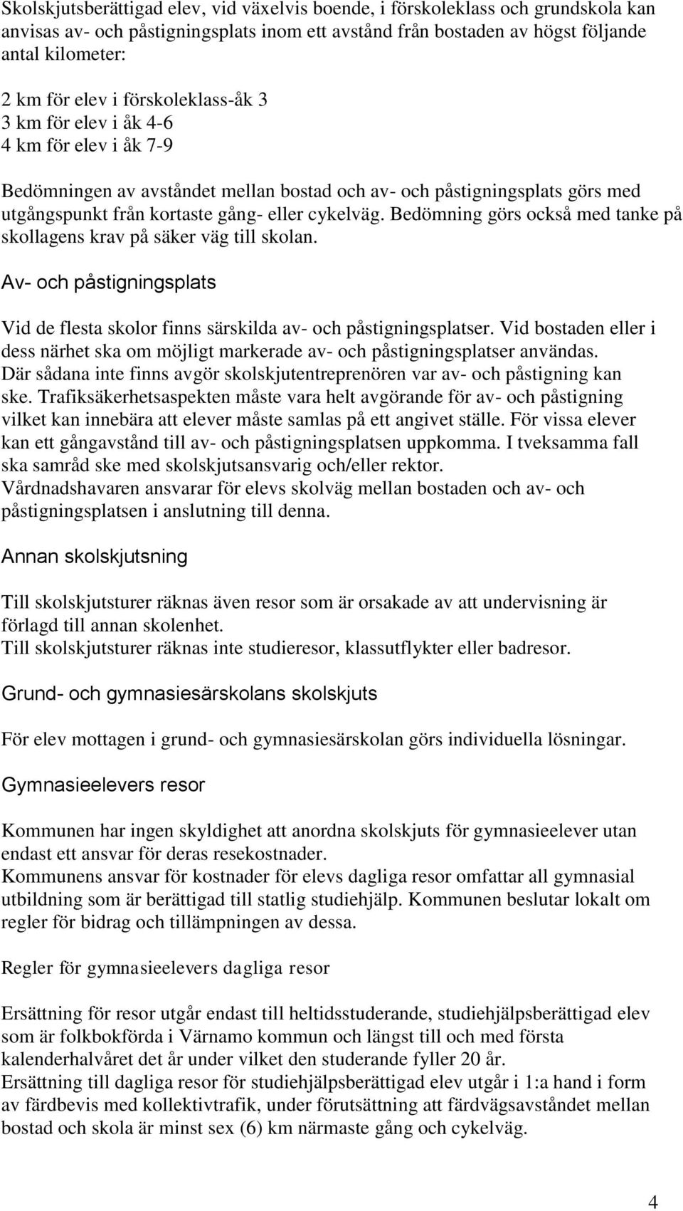 Bedömning görs också med tanke på skollagens krav på säker väg till skolan. Av- och påstigningsplats Vid de flesta skolor finns särskilda av- och påstigningsplatser.