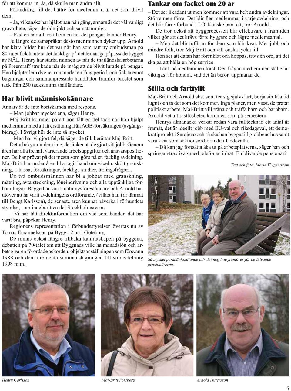 Ju längre de samspråkar desto mer minnen dyker upp. Arnold har klara bilder hur det var när han som rätt ny ombudsman på 80-talet fick hantera det fackliga på det femåriga påpassade bygget av NÄL.