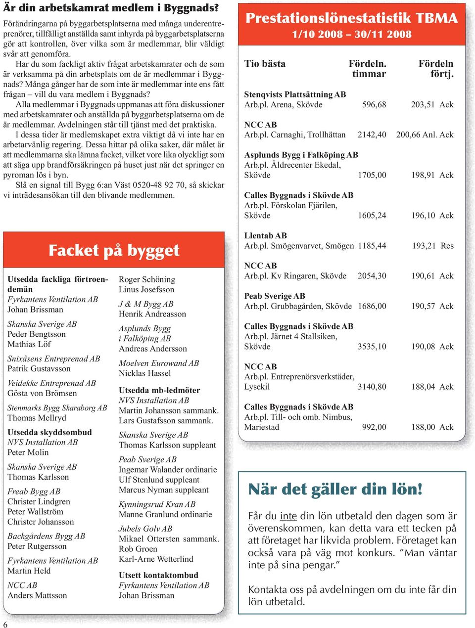 genomföra. Har du som fackligt aktiv frågat arbetskamrater och de som är verksamma på din arbetsplats om de är medlemmar i Byggnads?