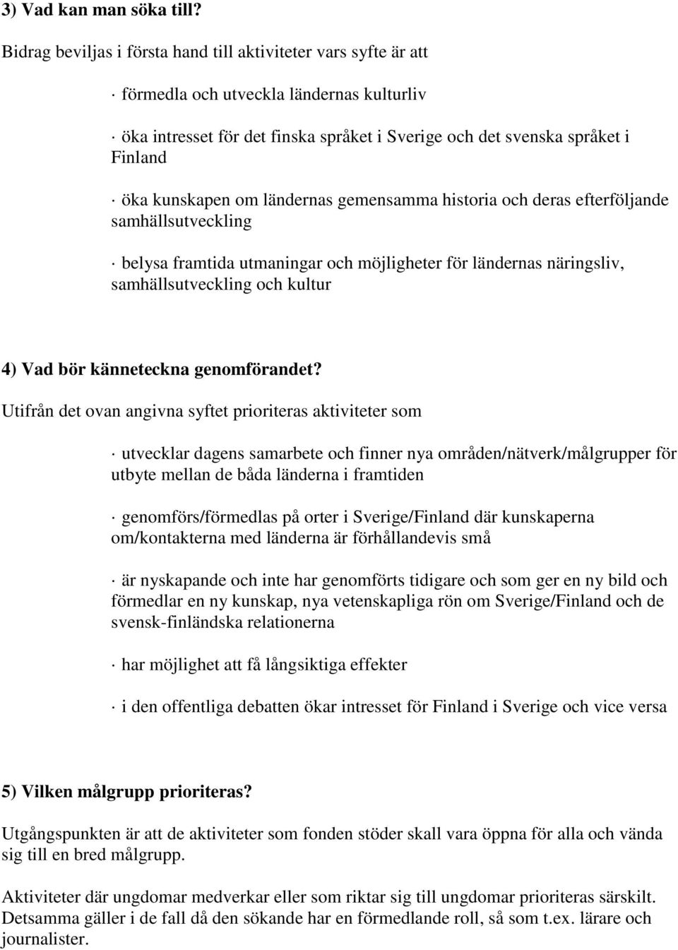 kunskapen om ländernas gemensamma historia och deras efterföljande samhällsutveckling belysa framtida utmaningar och möjligheter för ländernas näringsliv, samhällsutveckling och kultur 4) Vad bör