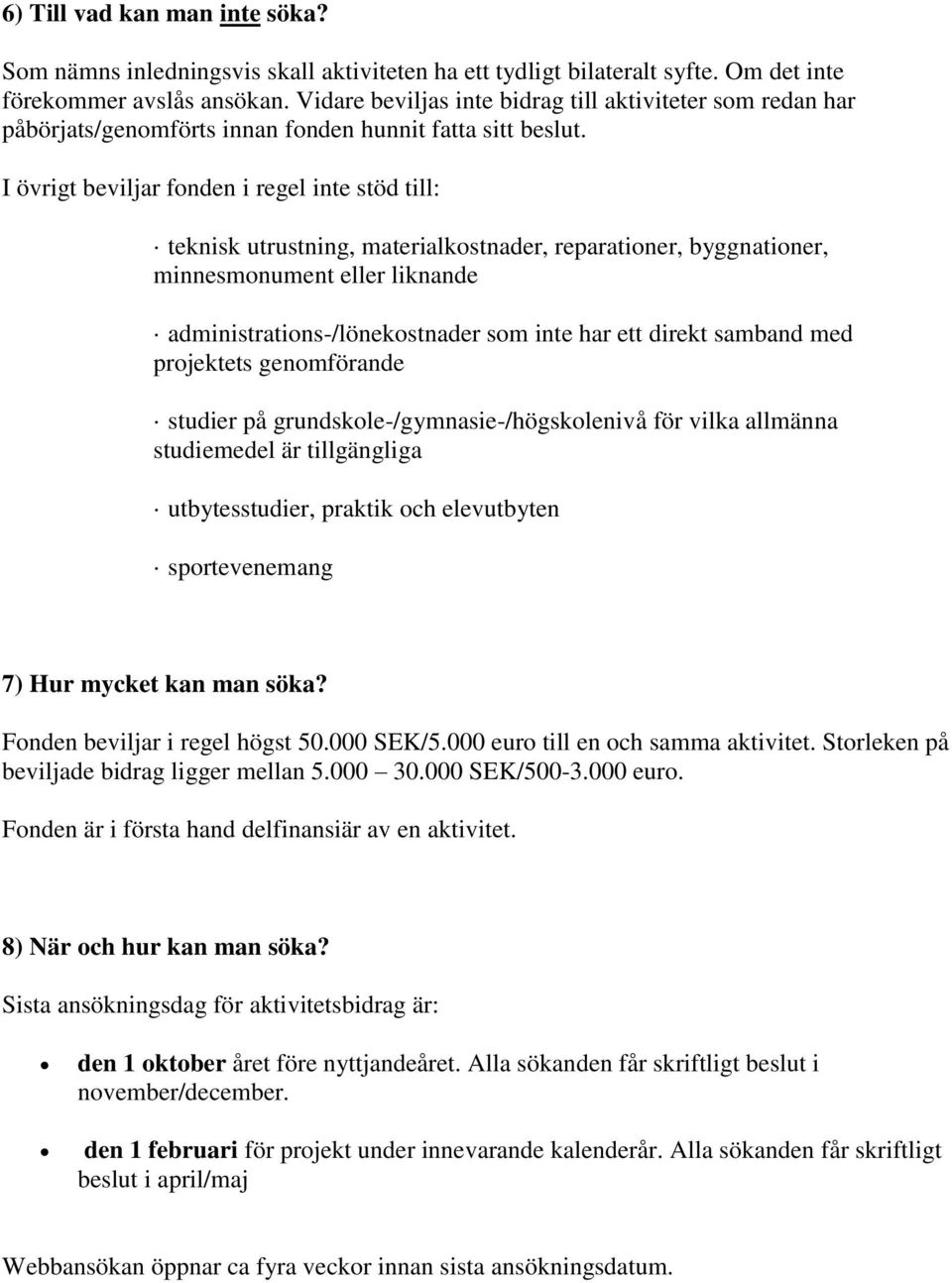 I övrigt beviljar fonden i regel inte stöd till: teknisk utrustning, materialkostnader, reparationer, byggnationer, minnesmonument eller liknande administrations-/lönekostnader som inte har ett