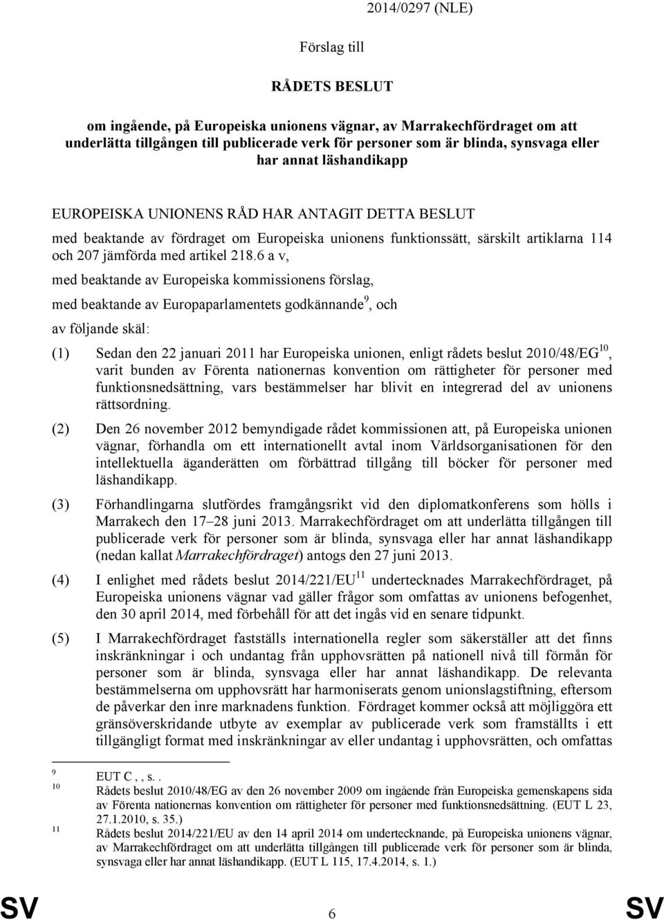 6 a v, med beaktande av Europeiska kommissionens förslag, med beaktande av Europaparlamentets godkännande 9, och av följande skäl: (1) Sedan den 22 januari 2011 har Europeiska unionen, enligt rådets