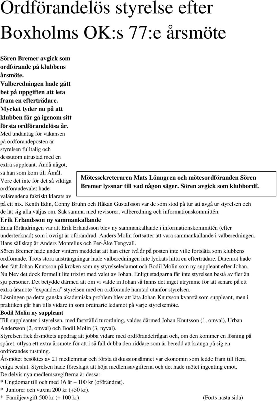 Ändå något, sa han som kom till Åmål. Mötessekreteraren Mats Lönngren och mötesordföranden Sören Vore det inte för det så viktiga ordförandevalet hade Bremer lyssnar till vad någon säger.