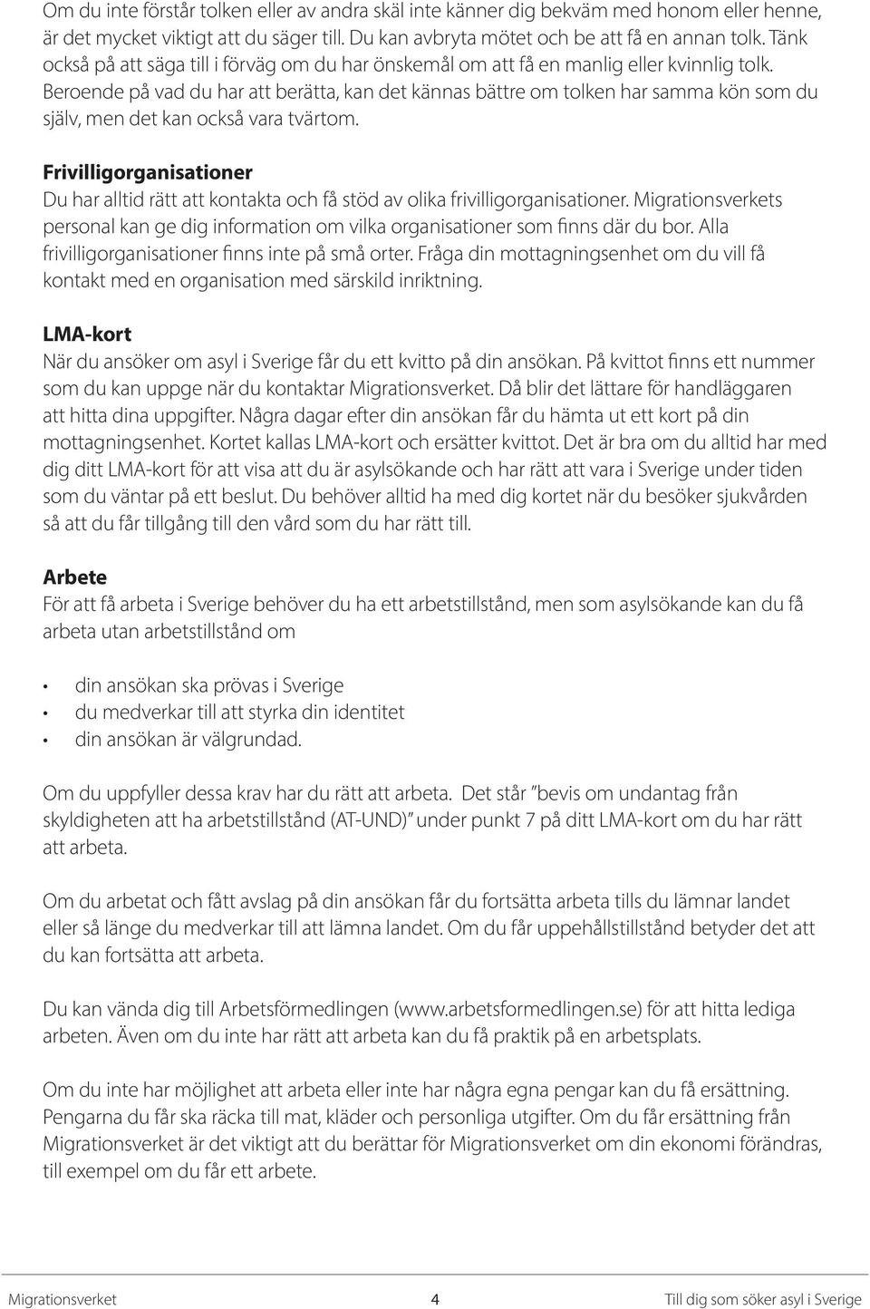 Beroende på vad du har att berätta, kan det kännas bättre om tolken har samma kön som du själv, men det kan också vara tvärtom.