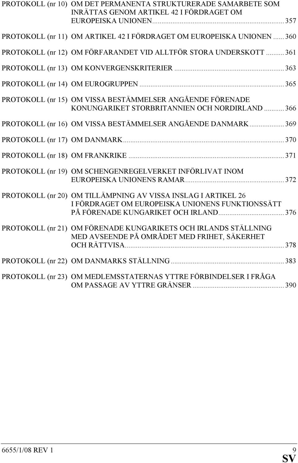 .. 365 PROTOKOLL (nr 15) OM VISSA BESTÄMMELSER ANGÅENDE FÖRENADE KONUNGARIKET STORBRITANNIEN OCH NORDIRLAND... 366 PROTOKOLL (nr 16) OM VISSA BESTÄMMELSER ANGÅENDE DANMARK.