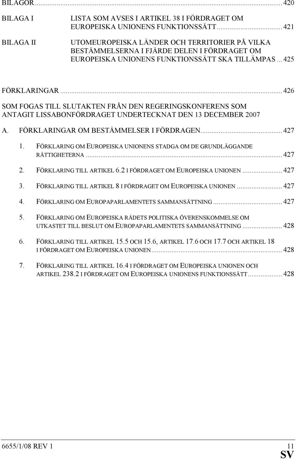 .. 426 SOM FOGAS TILL SLUTAKTEN FRÅN DEN REGERINGSKONFERENS SOM ANTAGIT LISSABONFÖRDRAGET UNDERTECKNAT DEN 13 DECEMBER 2007 A. FÖRKLARINGAR OM BESTÄMMELSER I FÖRDRAGEN... 427 1.