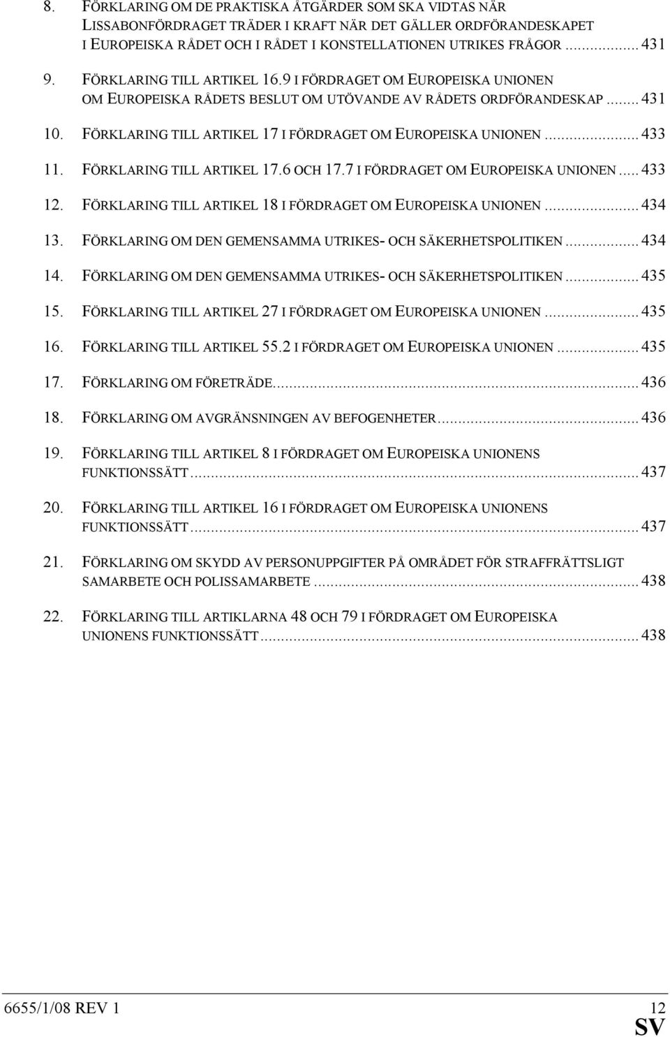 .. 433 11. FÖRKLARING TILL ARTIKEL 17.6 OCH 17.7 I FÖRDRAGET OM EUROPEISKA UNIONEN... 433 12. FÖRKLARING TILL ARTIKEL 18 I FÖRDRAGET OM EUROPEISKA UNIONEN... 434 13.