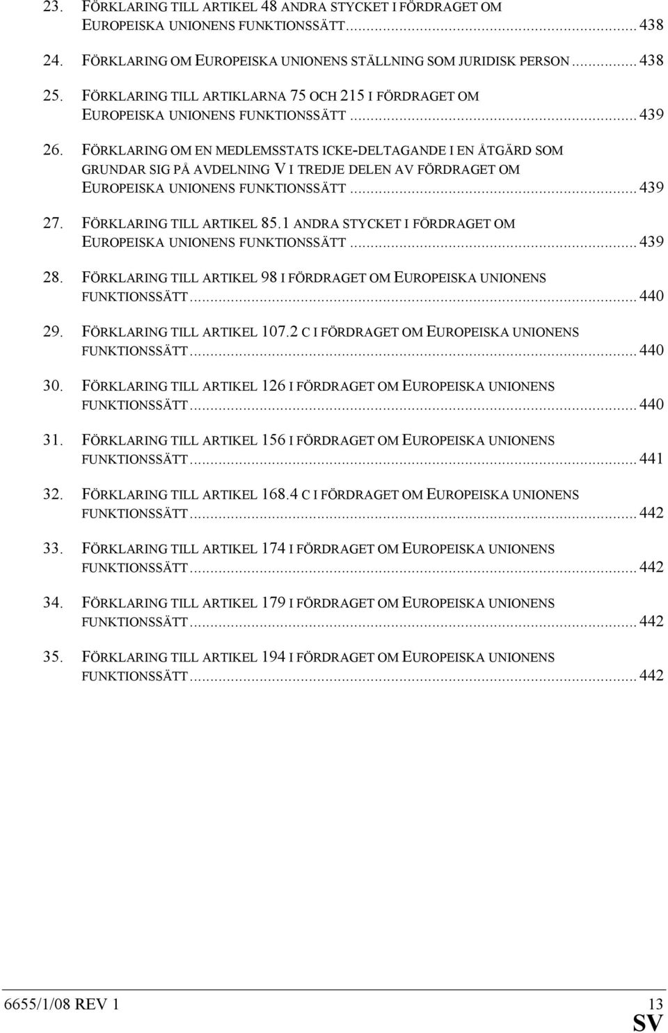 FÖRKLARING OM EN MEDLEMSSTATS ICKE-DELTAGANDE I EN ÅTGÄRD SOM GRUNDAR SIG PÅ AVDELNING V I TREDJE DELEN AV FÖRDRAGET OM EUROPEISKA UNIONENS FUNKTIONSSÄTT... 439 27. FÖRKLARING TILL ARTIKEL 85.