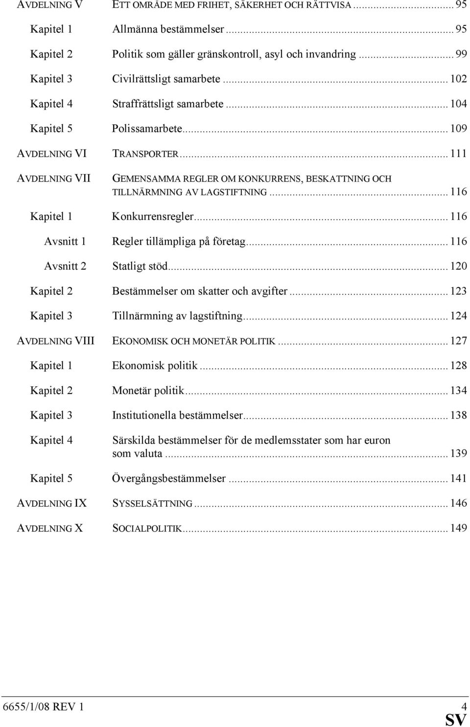 .. 111 AVDELNING VII GEMENSAMMA REGLER OM KONKURRENS, BESKATTNING OCH TILLNÄRMNING AV LAGSTIFTNING... 116 Kapitel 1 Konkurrensregler... 116 Avsnitt 1 Regler tillämpliga på företag.