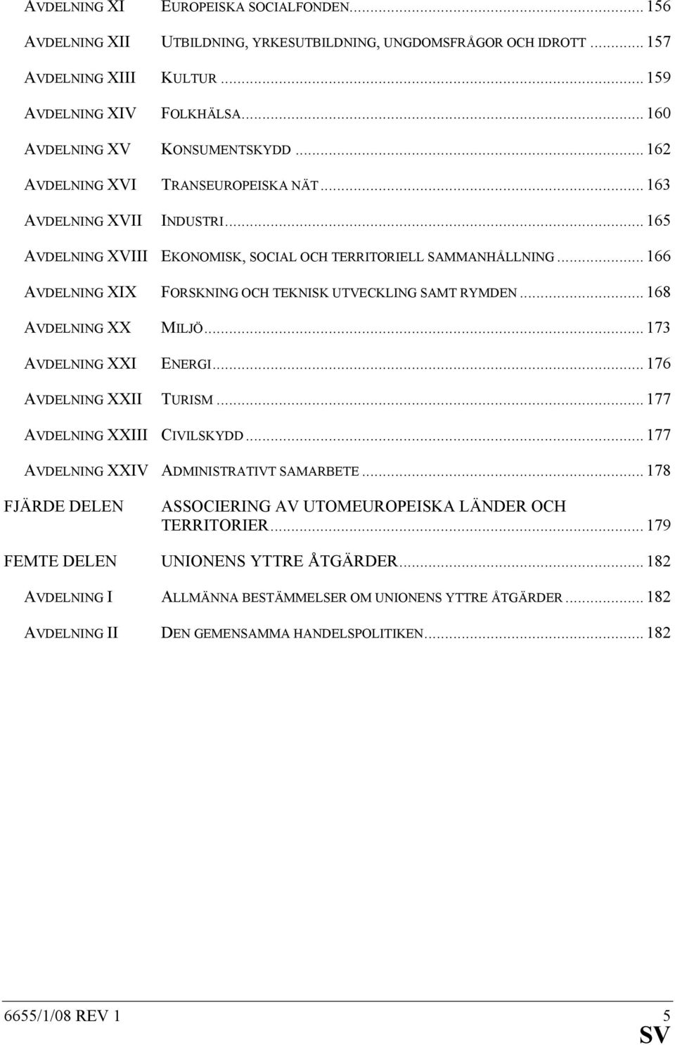 .. 166 AVDELNING XIX FORSKNING OCH TEKNISK UTVECKLING SAMT RYMDEN... 168 AVDELNING XX MILJÖ... 173 AVDELNING XXI ENERGI... 176 AVDELNING XXII TURISM... 177 AVDELNING XXIII CIVILSKYDD.