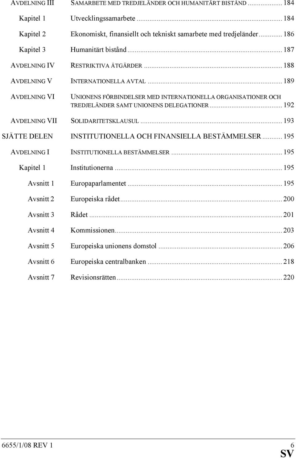 .. 189 AVDELNING VI UNIONENS FÖRBINDELSER MED INTERNATIONELLA ORGANISATIONER OCH TREDJELÄNDER SAMT UNIONENS DELEGATIONER... 192 AVDELNING VII SOLIDARITETSKLAUSUL.