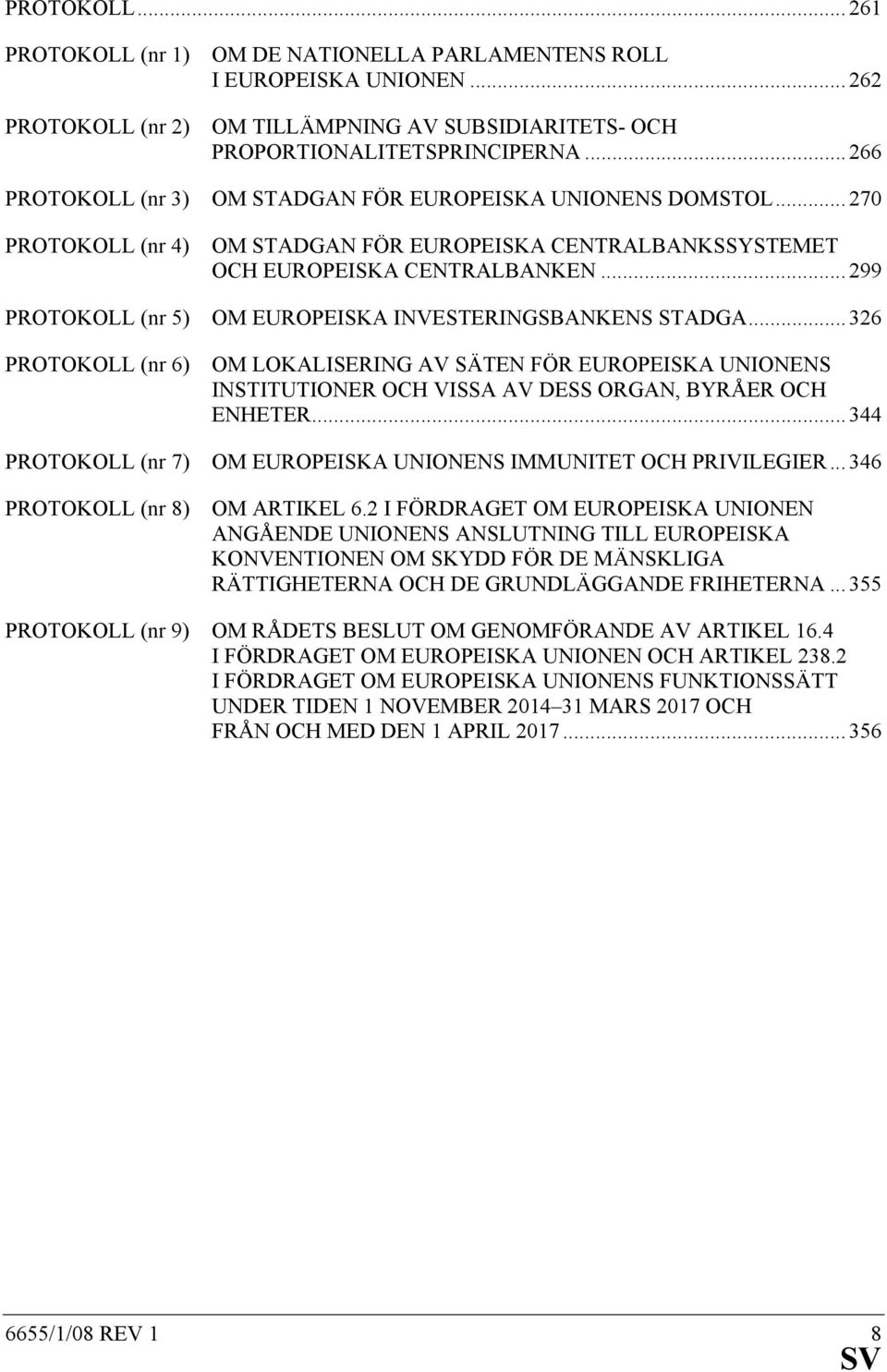 .. 299 PROTOKOLL (nr 5) OM EUROPEISKA INVESTERINGSBANKENS STADGA... 326 PROTOKOLL (nr 6) OM LOKALISERING AV SÄTEN FÖR EUROPEISKA UNIONENS INSTITUTIONER OCH VISSA AV DESS ORGAN, BYRÅER OCH ENHETER.