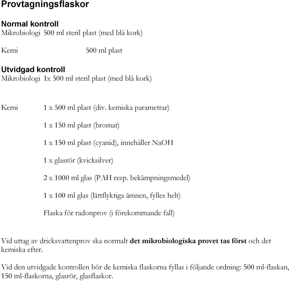 bekämpningsmedel) 1 x 100 ml glas (lättflyktiga ämnen, fylles helt) Flaska för radonprov (i förekommande fall) Vid uttag av dricksvattenprov ska normalt det mikrobiologiska