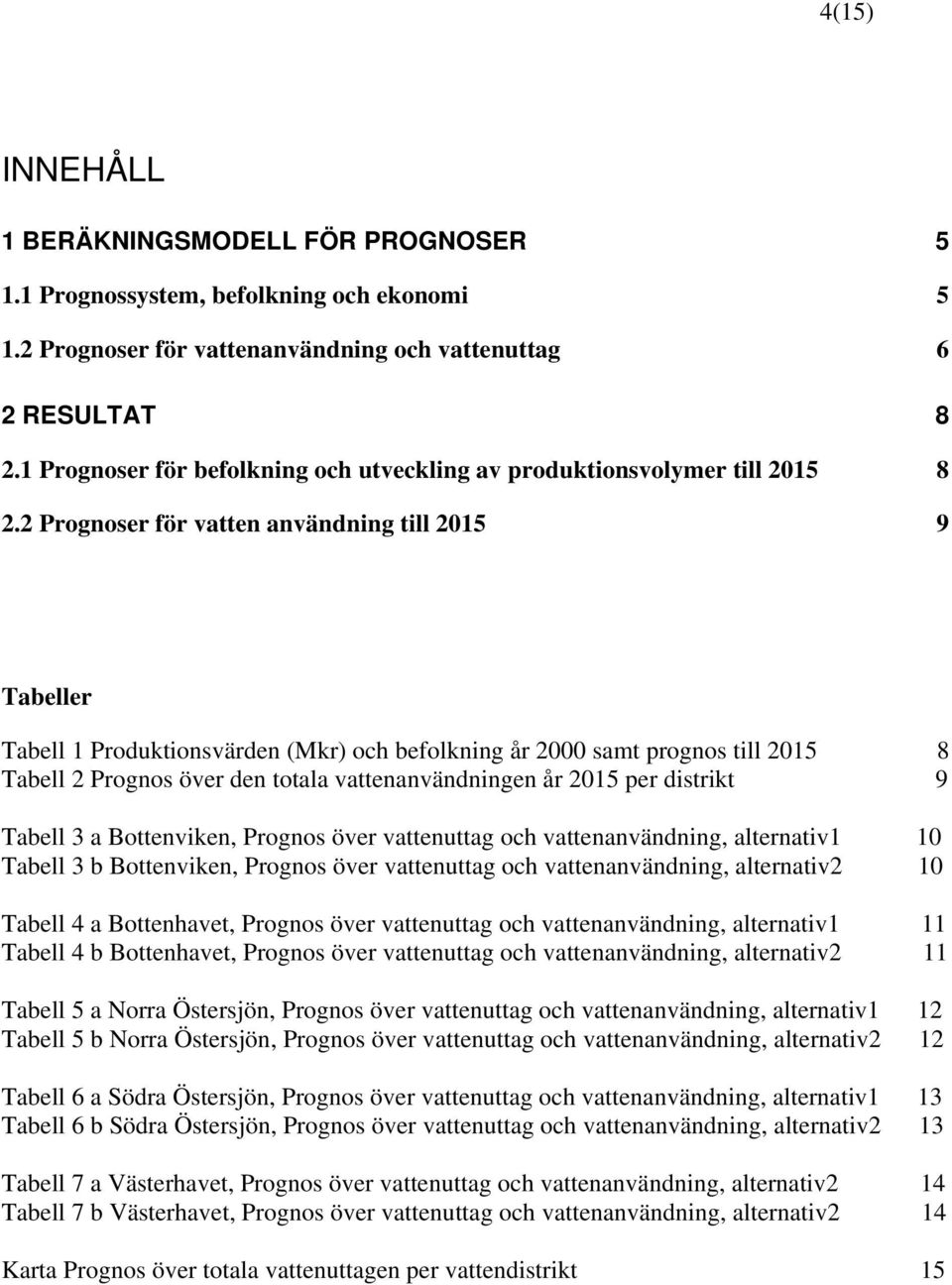 2 Prognoser för vatten användning till 2015 9 Tabeller Tabell 1 Produktionsvärden (Mkr) och befolkning år 2000 samt prognos till 2015 8 Tabell 2 Prognos över den totala vattenanvändningen år 2015 per