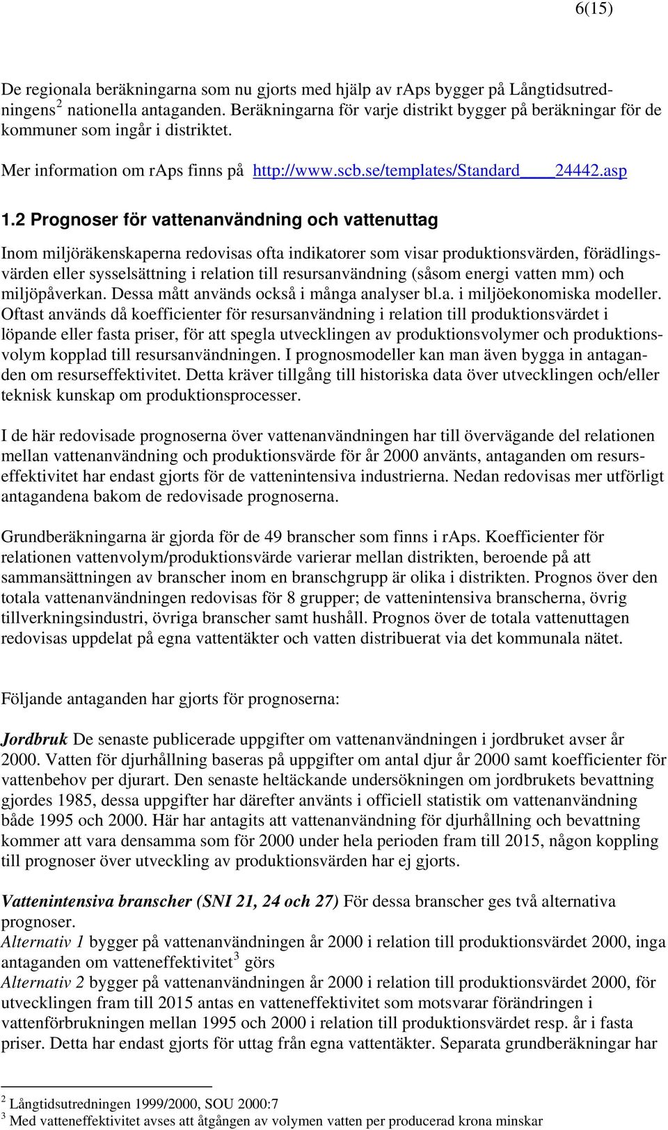 2 Prognoser för vattenanvändning och vattenuttag Inom miljöräkenskaperna redovisas ofta indikatorer som visar produktionsvärden, förädlingsvärden eller sysselsättning i relation till resursanvändning