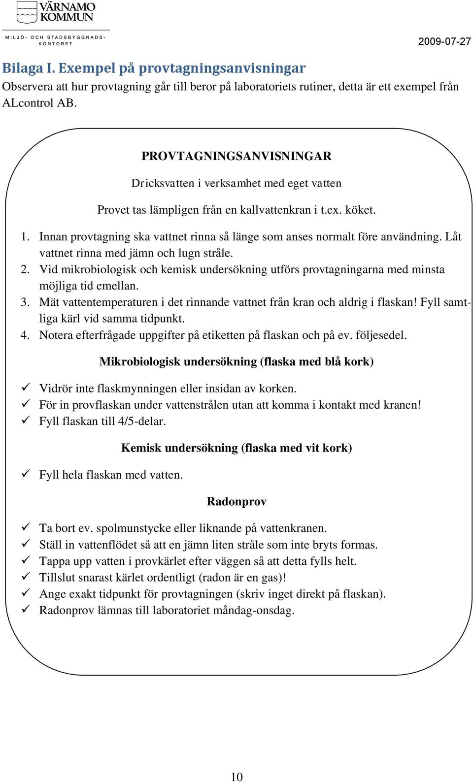 Innan provtagning ska vattnet rinna så länge som anses normalt före användning. Låt vattnet rinna med jämn och lugn stråle. 2.