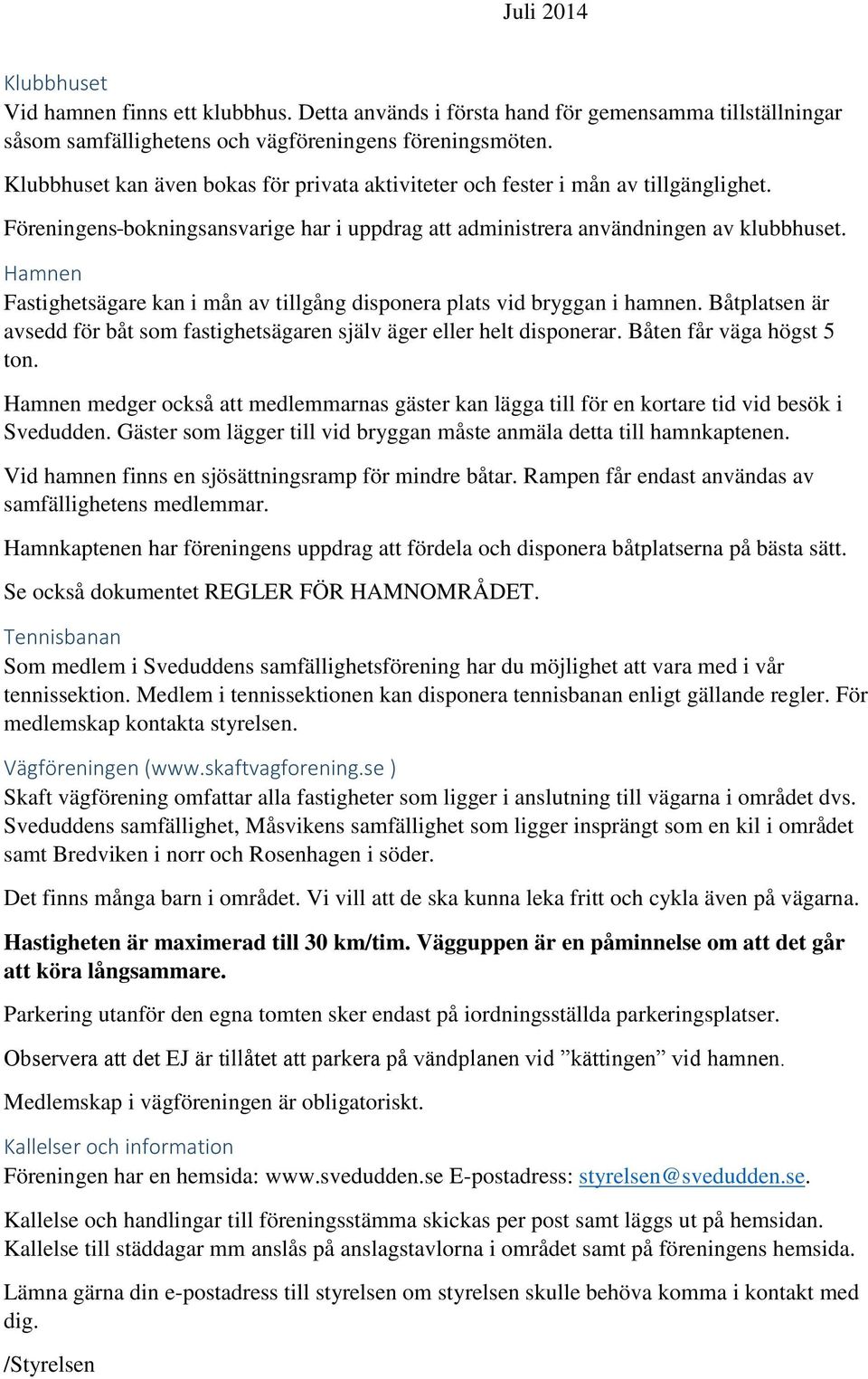 Hamnen Fastighetsägare kan i mån av tillgång disponera plats vid bryggan i hamnen. Båtplatsen är avsedd för båt som fastighetsägaren själv äger eller helt disponerar. Båten får väga högst 5 ton.