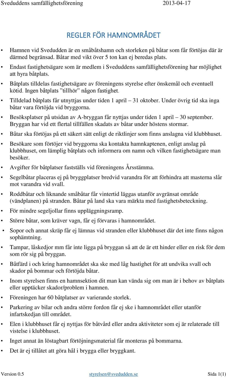 Båtplats tilldelas fastighetsägare av föreningens styrelse efter önskemål och eventuell kötid. Ingen båtplats tillhör någon fastighet. Tilldelad båtplats får utnyttjas under tiden 1 april 31 oktober.