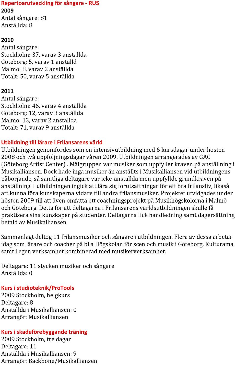 värld Utbildningen genomfördes som en intensivutbildning med 6 kursdagar under hösten 2008 och två uppföljningsdagar våren 2009. Utbildningen arrangerades av GAC (Göteborg Artist Center).