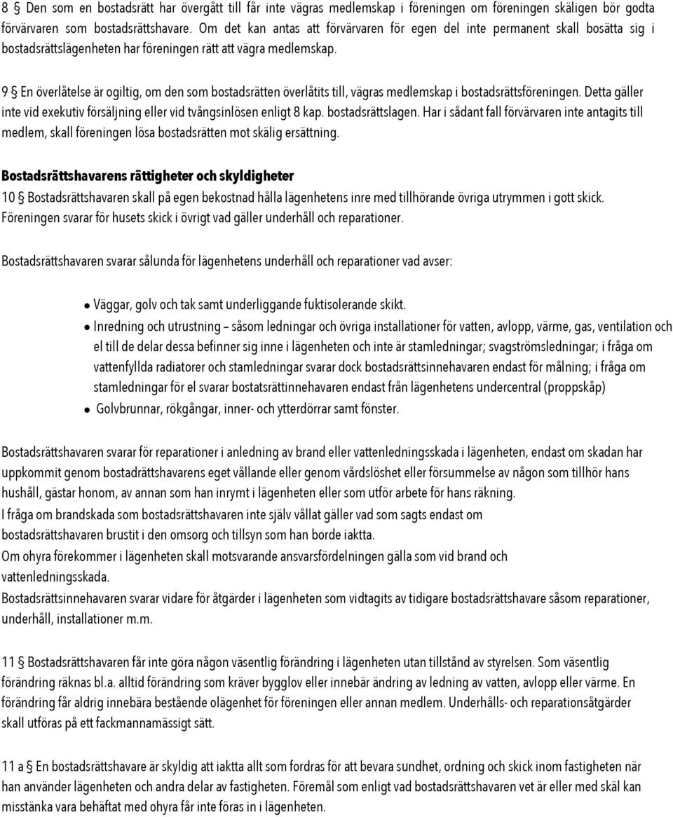 9 En överlåtelse är ogiltig, om den som bostadsrätten överlåtits till, vägras medlemskap i bostadsrättsföreningen. Detta gäller inte vid exekutiv försäljning eller vid tvångsinlösen enligt 8 kap.