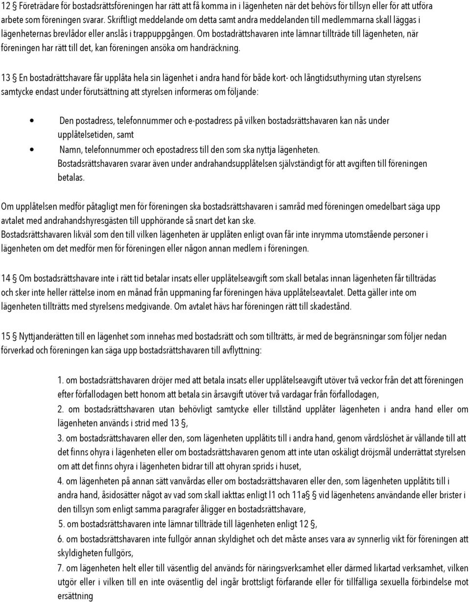 Om bostadrättshavaren inte lämnar tillträde till lägenheten, när föreningen har rätt till det, kan föreningen ansöka om handräckning.