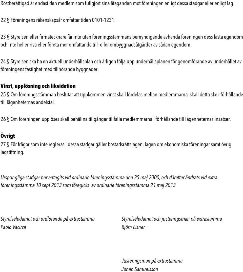 sådan egendom. 24 Styrelsen ska ha en aktuell underhållsplan och årligen följa upp underhållsplanen för genomförande av underhållet av föreningens fastighet med tillhörande byggnader.