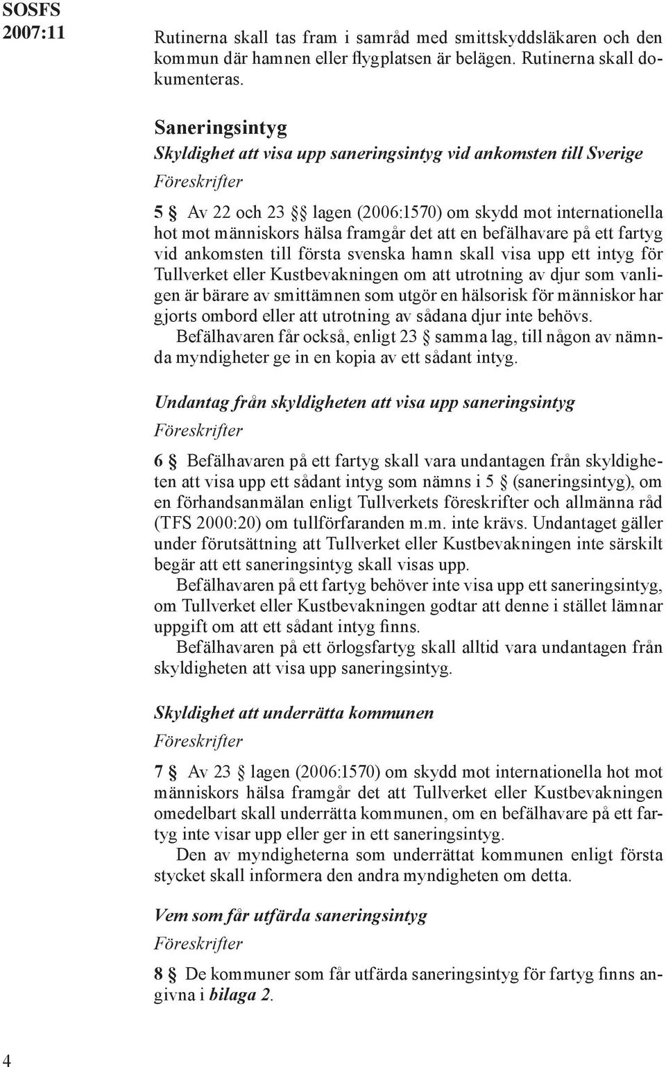 på ett fartyg vid ankomsten till första svenska hamn skall visa upp ett intyg för Tullverket eller Kustbevakningen om att utrotning av djur som vanligen är bärare av smittämnen som utgör en hälsorisk