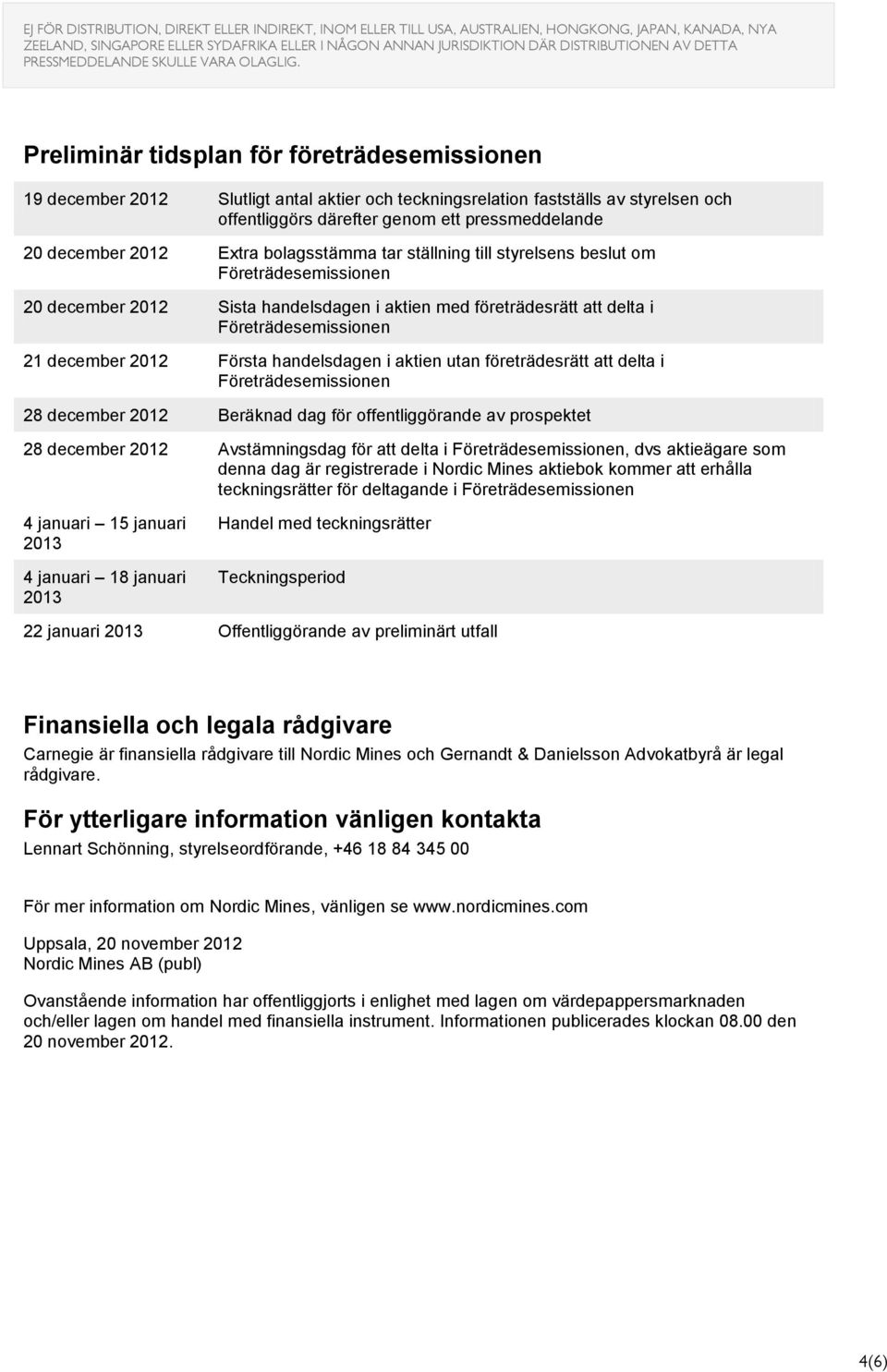 företrädesrätt att delta i 28 december 2012 Beräknad dag för offentliggörande av prospektet 28 december 2012 Avstämningsdag för att delta i, dvs aktieägare som denna dag är registrerade i Nordic