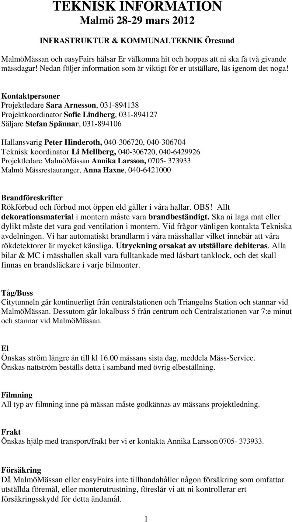 Kontaktpersoner Projektledare Sara Arnesson, 031-894138 Projektkoordinator Sofie Lindberg, 031-894127 Säljare Stefan Spännar, 031-894106 Hallansvarig Peter Hinderoth, 040-306720, 040-306704 Teknisk