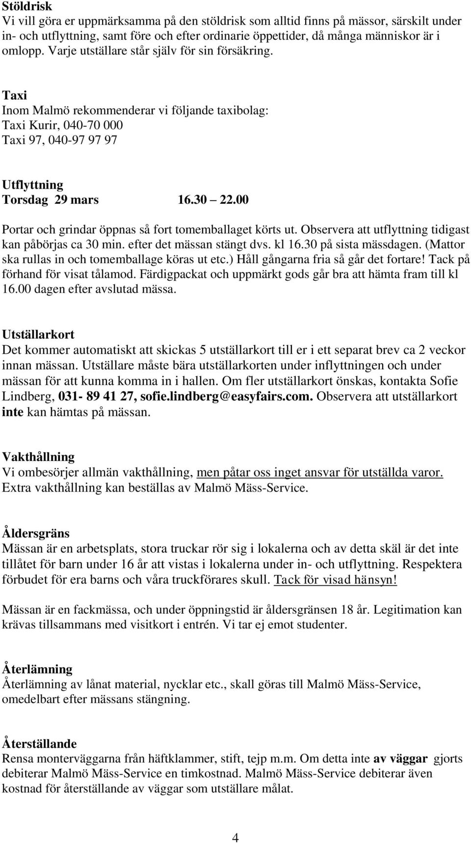 00 Portar och grindar öppnas så fort tomemballaget körts ut. Observera att utflyttning tidigast kan påbörjas ca 30 min. efter det mässan stängt dvs. kl 16.30 på sista mässdagen.