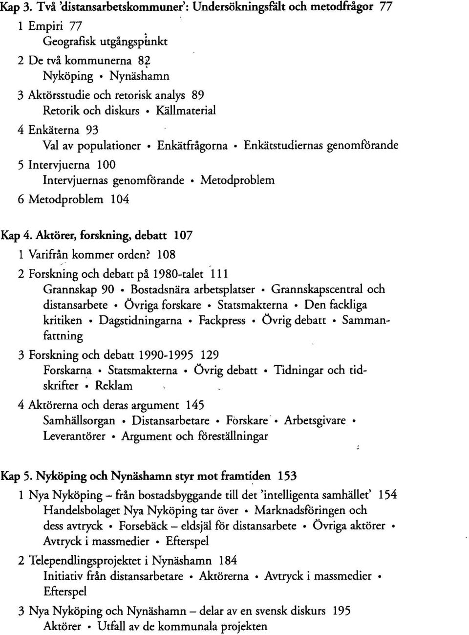 diskurs Källmaterial 4 Enkäterna 93 Val av populationer Enkätfrågorna Enkätstudiernas genomförande 5 Intervjuerna 100 Intervjuernas genomförande Metodproblem 6 Metodproblem 104 Kap 4.