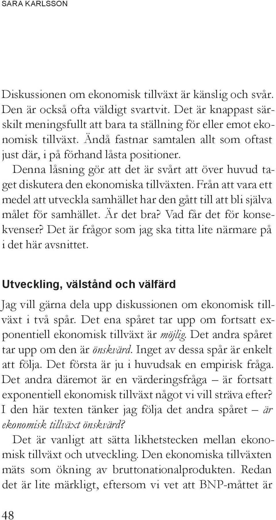 Denna låsning gör att det är svårt att över huvud taget diskutera den ekonomiska tillväxten. Från att vara ett medel att utveckla samhället har den gått till att bli själva målet för samhället.