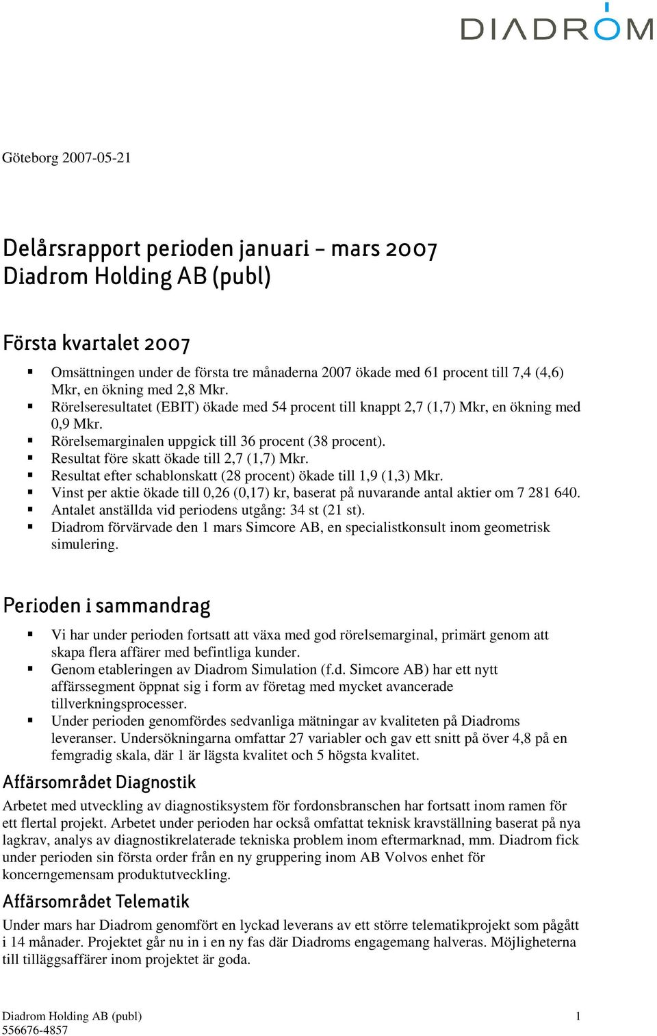 Resultat efter schablonskatt (28 procent) ökade till 1,9 (1,3) Mkr. Vinst per aktie ökade till 0,26 (0,17) kr, baserat på nuvarande antal aktier om 7 281 640.