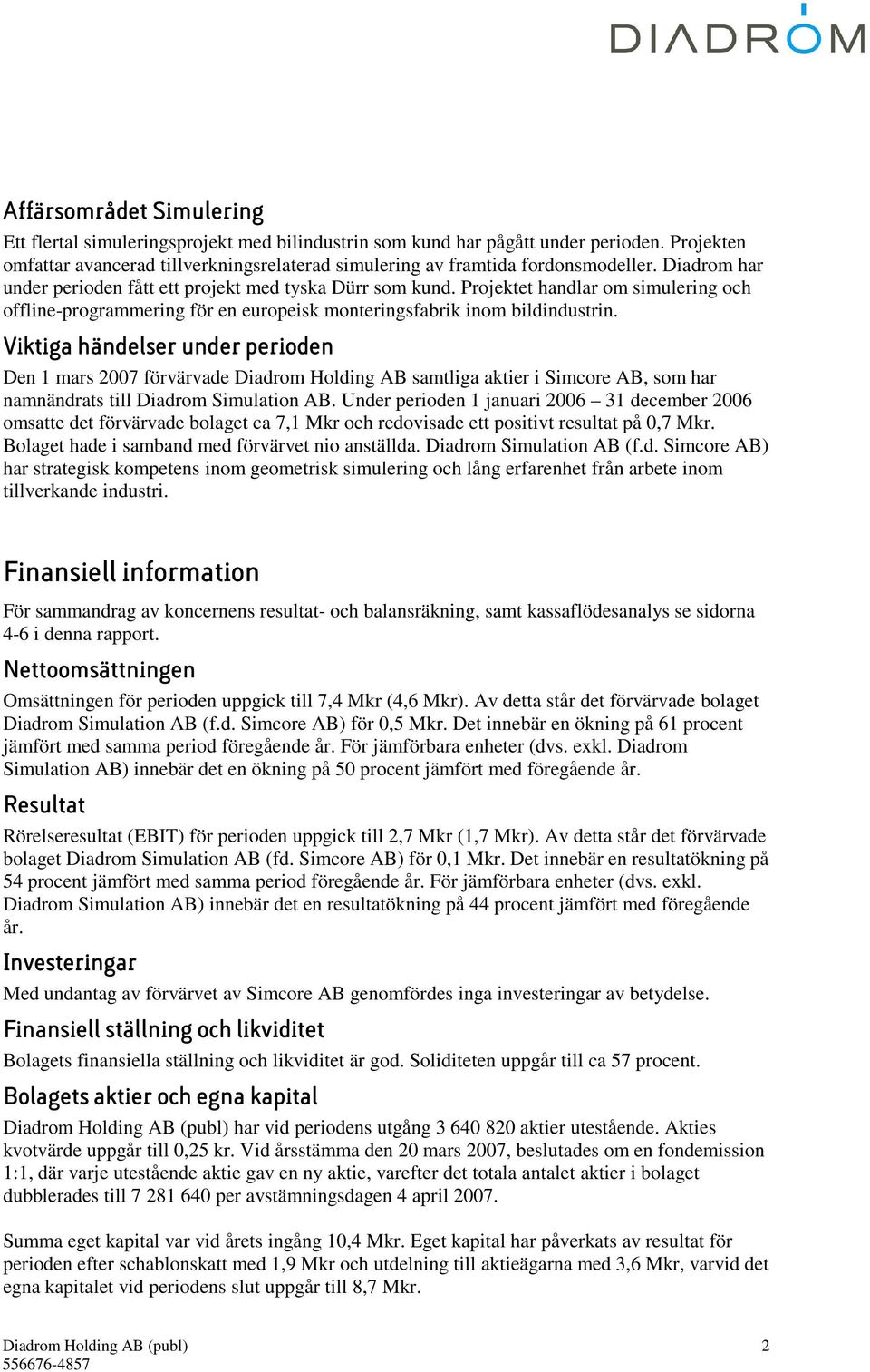 Viktiga händelser under perioden Den 1 mars 2007 förvärvade Diadrom Holding AB samtliga aktier i Simcore AB, som har namnändrats till Diadrom Simulation AB.